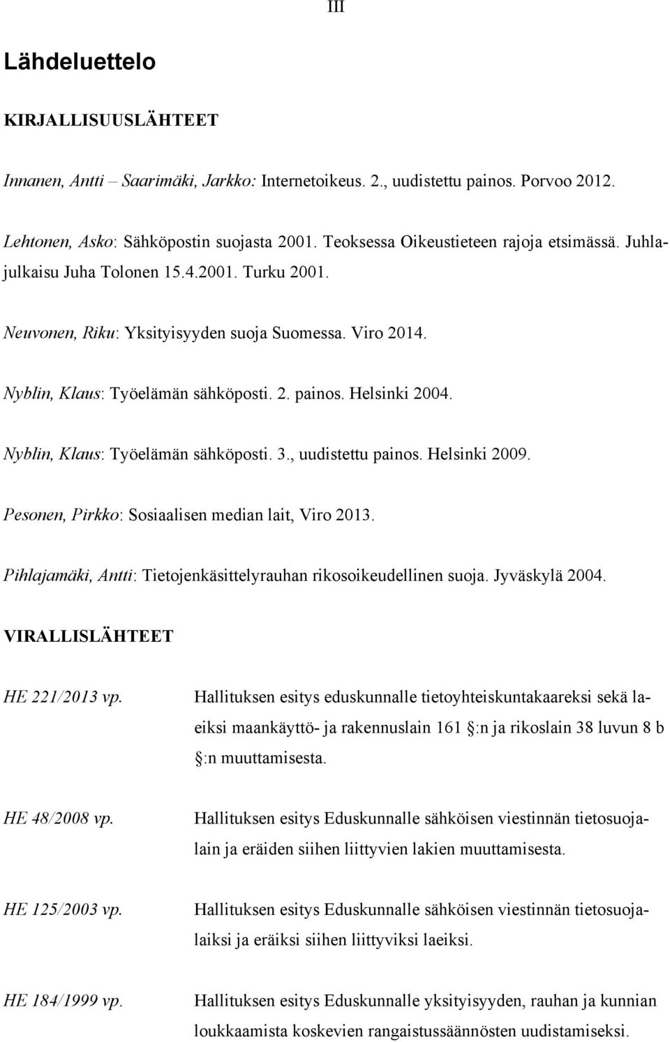 Helsinki 2004. Nyblin, Klaus: Työelämän sähköposti. 3., uudistettu painos. Helsinki 2009. Pesonen, Pirkko: Sosiaalisen median lait, Viro 2013.