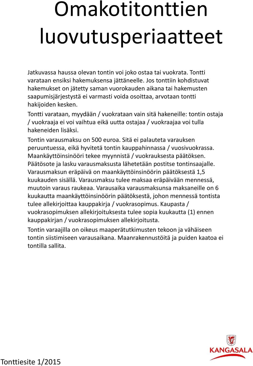 Tontti varataan, myydään / vuokrataan vain sitä hakeneille: tontin ostaja / vuokraaja ei voi vaihtua eikä uutta ostajaa / vuokraajaa voi tulla hakeneiden lisäksi. Tontin varausmaksu on 500 euroa.