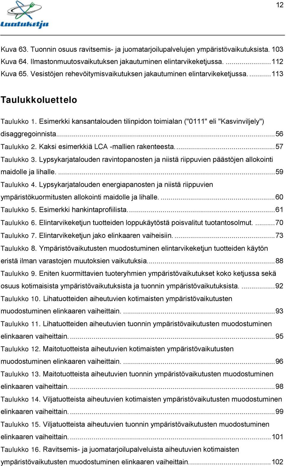 ..56 Taulukko 2. Kaksi esimerkkiä LCA -mallien rakenteesta...57 Taulukko 3. Lypsykarjatalouden ravintopanosten ja niistä riippuvien päästöjen allokointi maidolle ja lihalle....59 Taulukko 4.