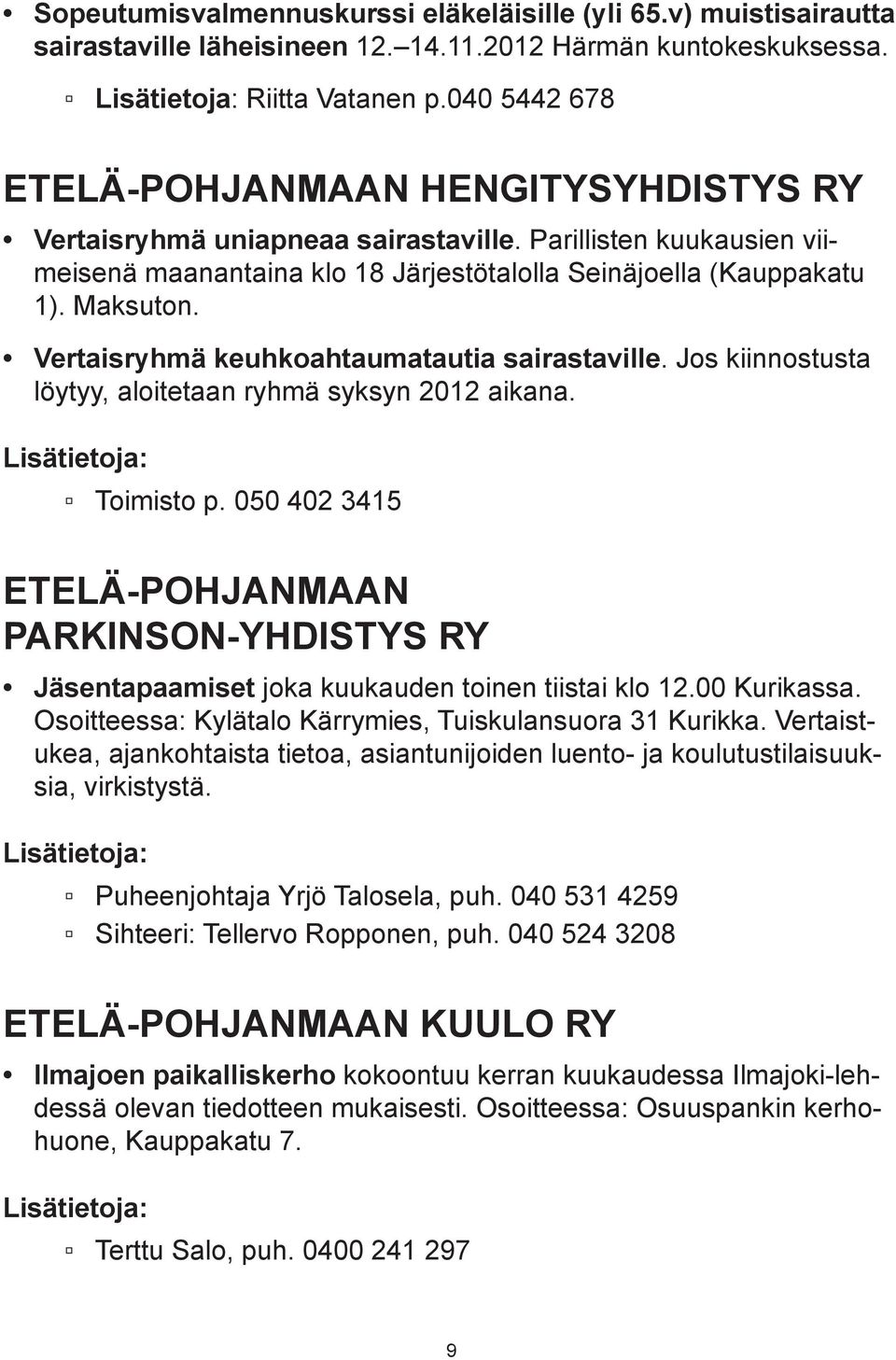 Vertaisryhmä keuhkoahtaumatautia sairastaville. Jos kiinnostusta löytyy, aloitetaan ryhmä syksyn 2012 aikana. Toimisto p.