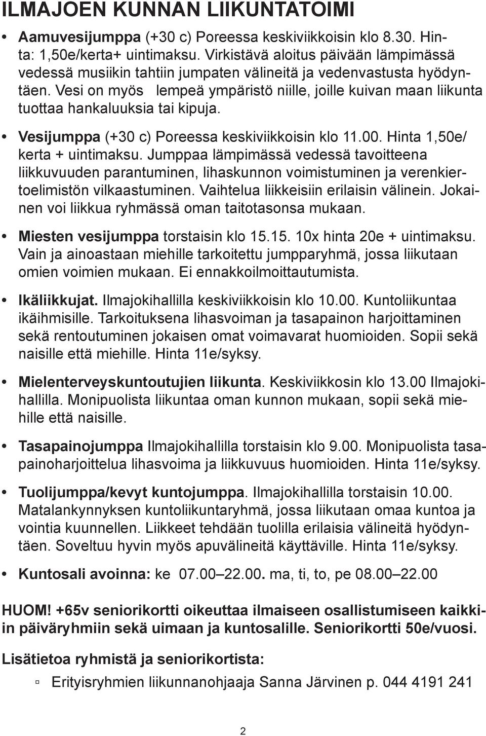 Vesi on myös lempeä ympäristö niille, joille kuivan maan liikunta tuottaa hankaluuksia tai kipuja. Vesijumppa (+30 c) Poreessa keskiviikkoisin klo 11.00. Hinta 1,50e/ kerta + uintimaksu.