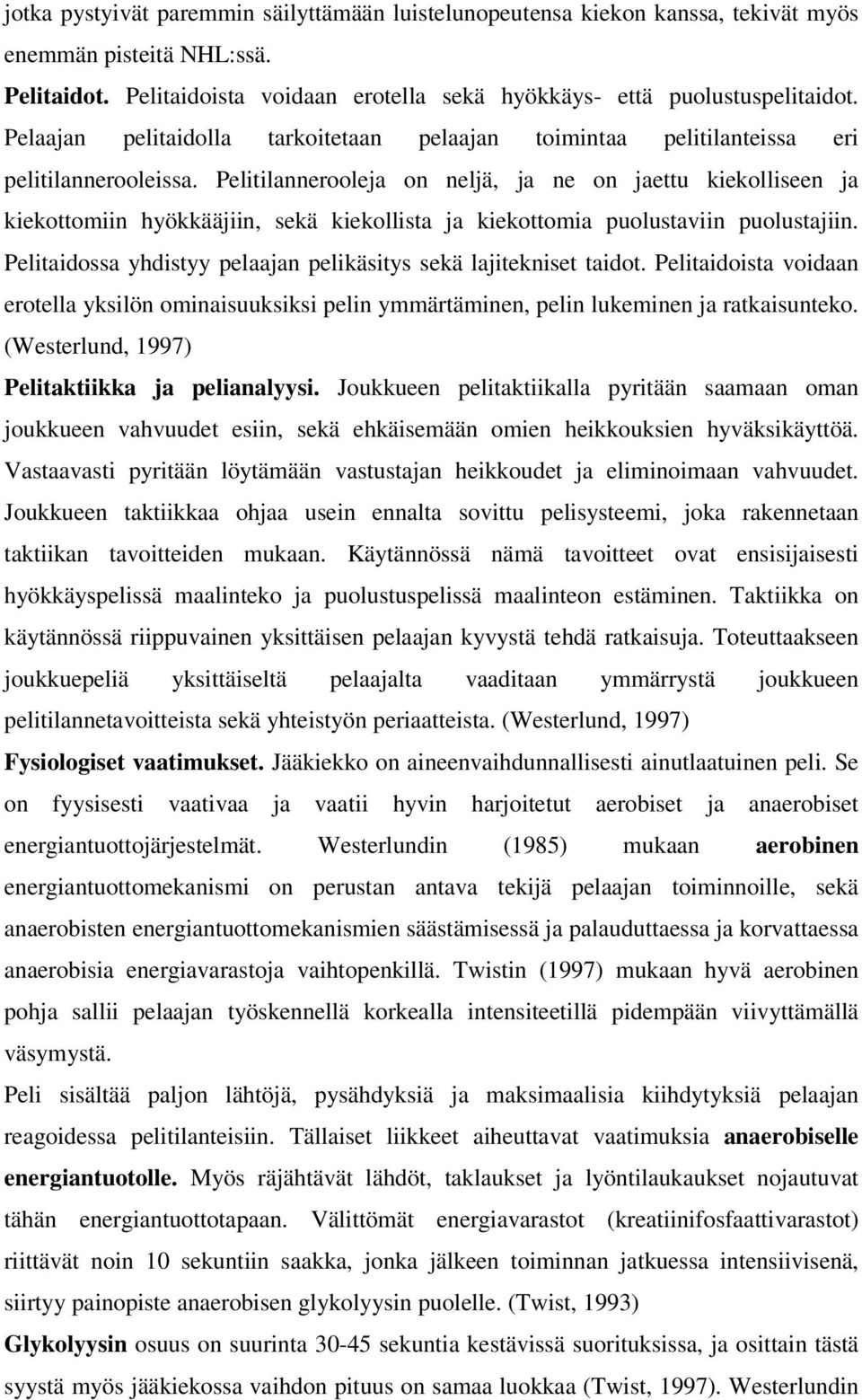 Pelitilannerooleja on neljä, ja ne on jaettu kiekolliseen ja kiekottomiin hyökkääjiin, sekä kiekollista ja kiekottomia puolustaviin puolustajiin.