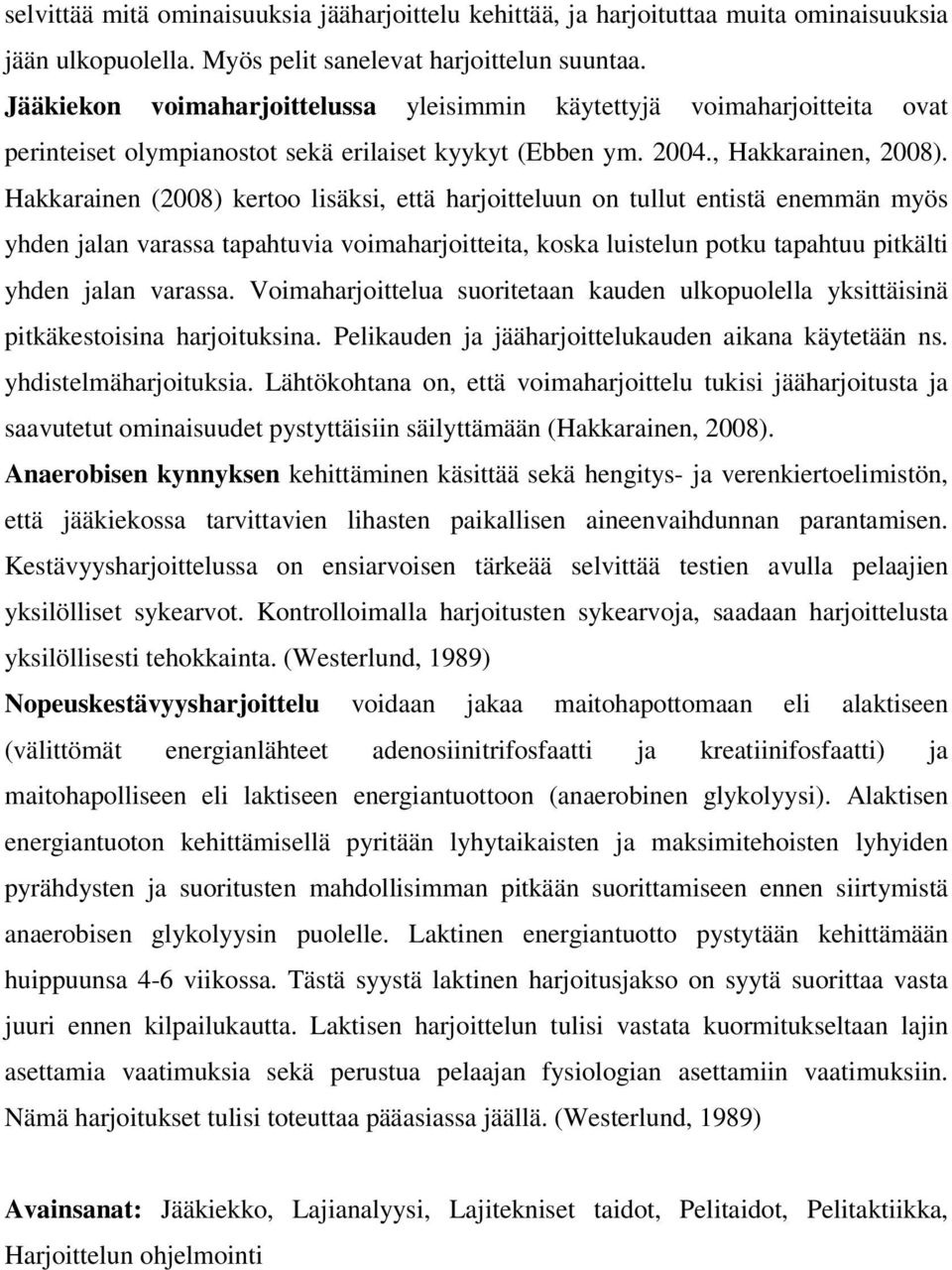 Hakkarainen (2008) kertoo lisäksi, että harjoitteluun on tullut entistä enemmän myös yhden jalan varassa tapahtuvia voimaharjoitteita, koska luistelun potku tapahtuu pitkälti yhden jalan varassa.