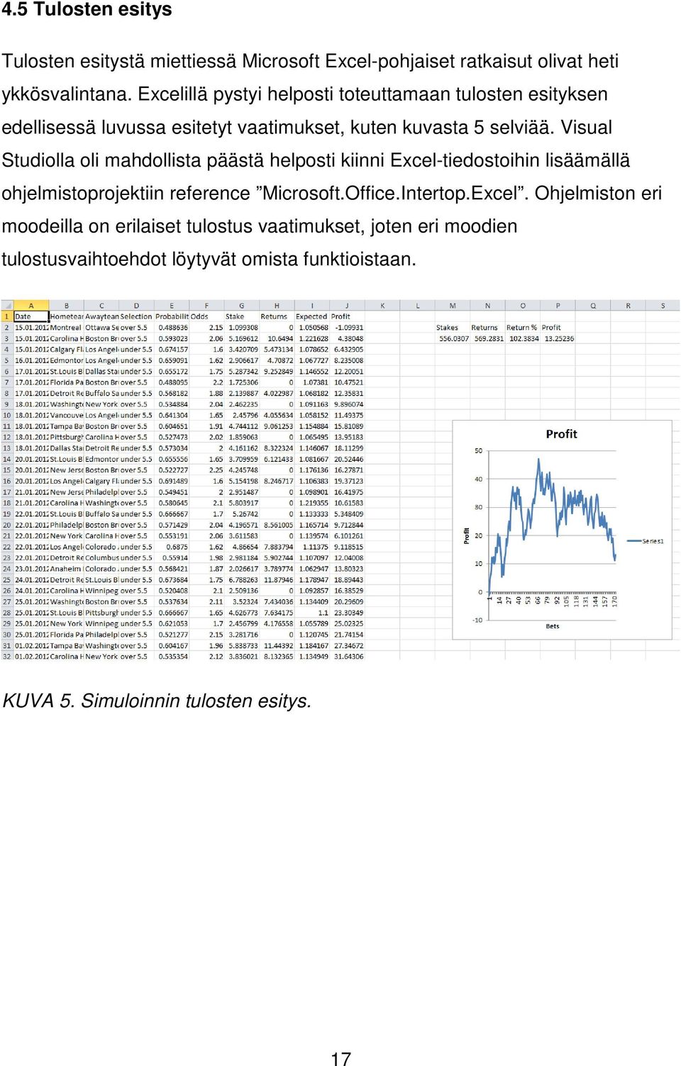 Visual Studiolla oli mahdollista päästä helposti kiinni Excel-tiedostoihin lisäämällä ohjelmistoprojektiin reference Microsoft.Office.