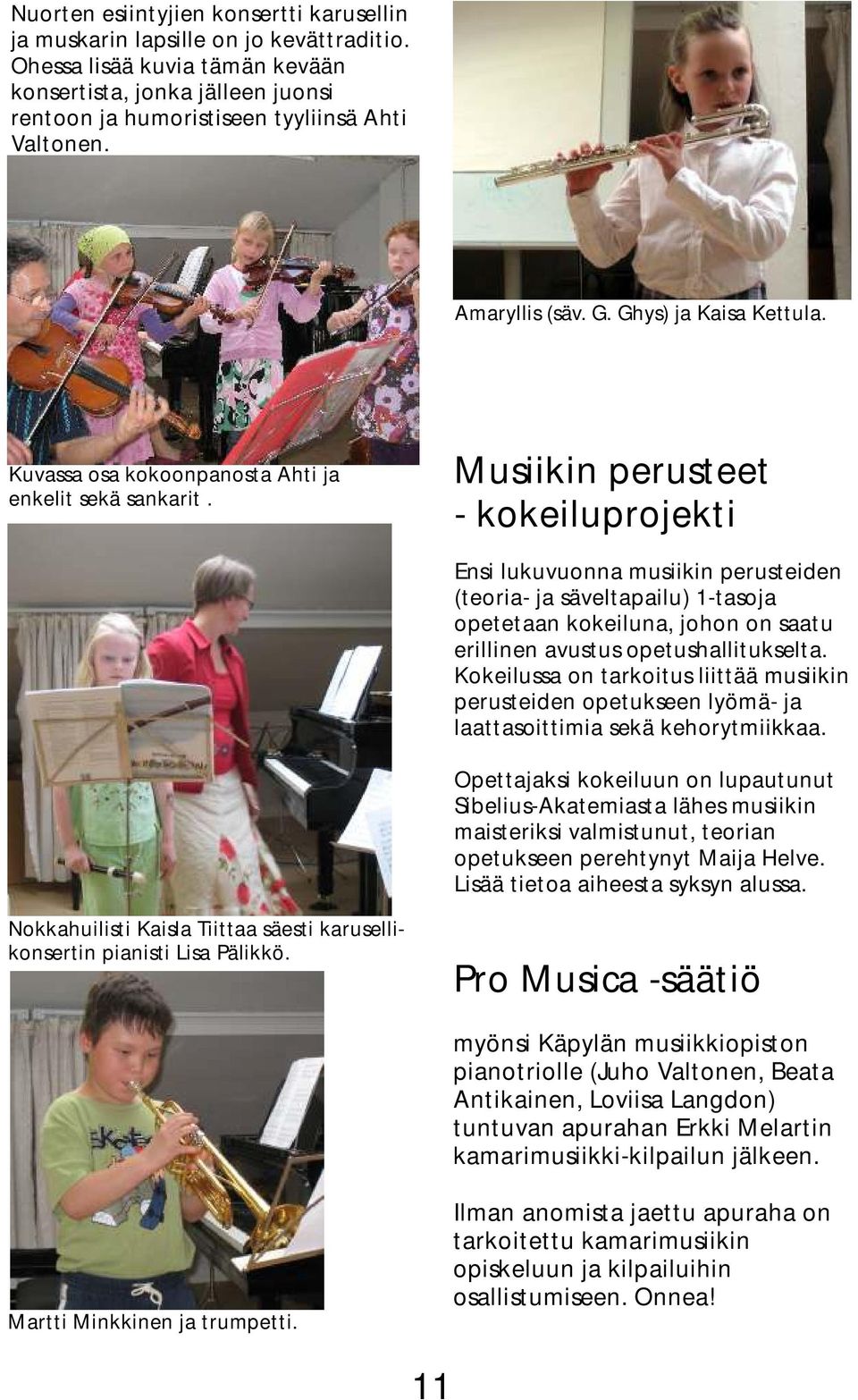 Musiikin perusteet - kokeiluprojekti Ensi lukuvuonna musiikin perusteiden (teoria- ja säveltapailu) 1-tasoja opetetaan kokeiluna, johon on saatu erillinen avustus opetushallitukselta.