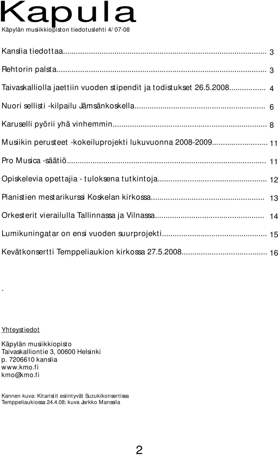 .. Opiskelevia opettajia - tuloksena tutkintoja... Pianistien mestarikurssi Koskelan kirkossa... Orkesterit vierailulla Tallinnassa ja Vilnassa... Lumikuningatar on ensi vuoden suurprojekti.