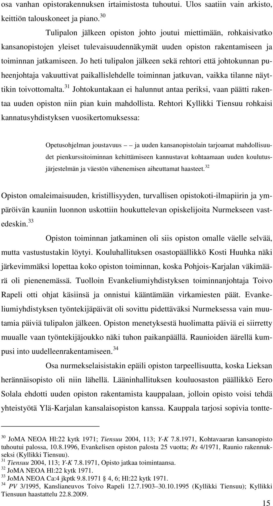 Jo heti tulipalon jälkeen sekä rehtori että johtokunnan puheenjohtaja vakuuttivat paikallislehdelle toiminnan jatkuvan, vaikka tilanne näyttikin toivottomalta.