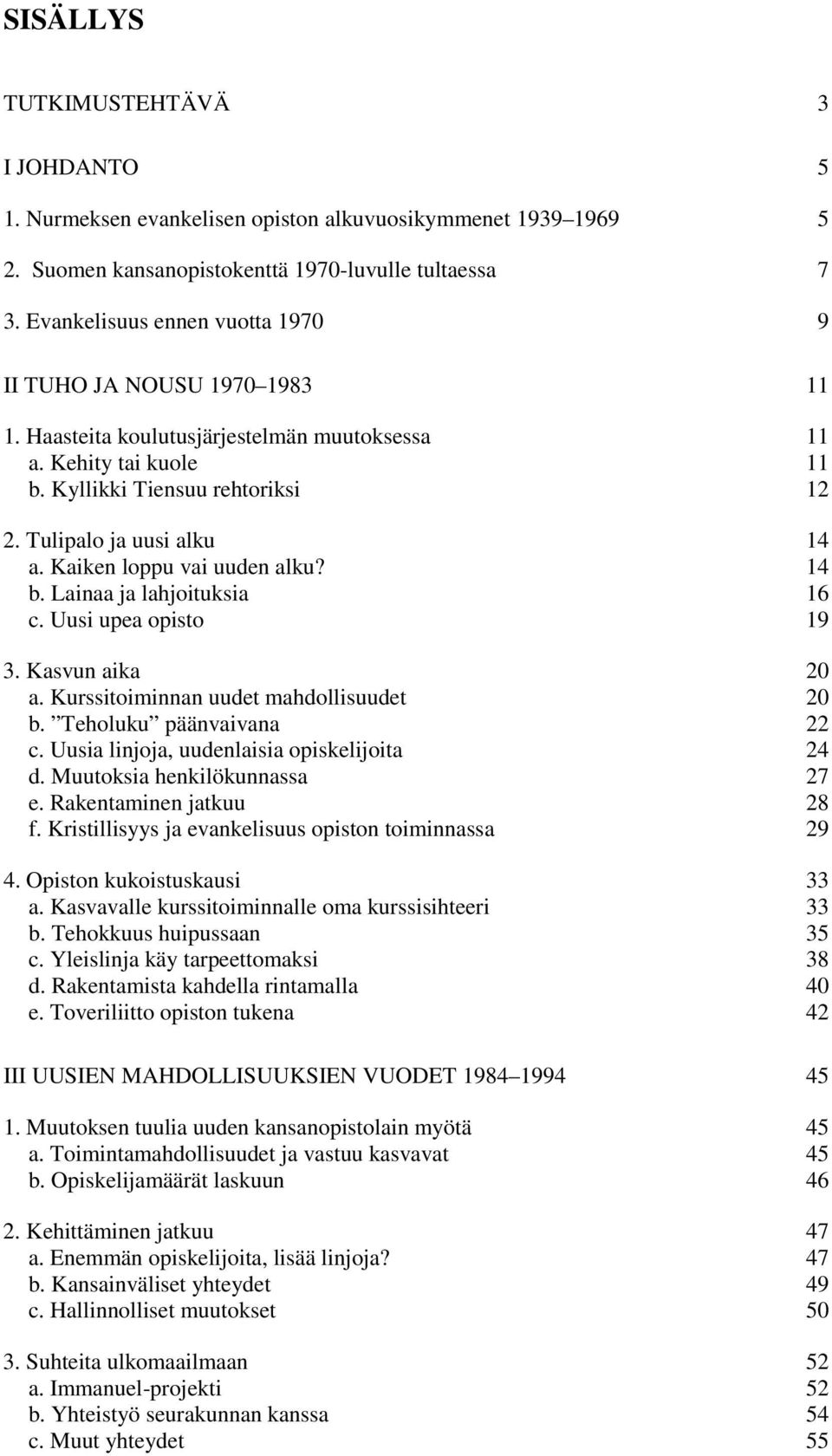 Kaiken loppu vai uuden alku? 14 b. Lainaa ja lahjoituksia 16 c. Uusi upea opisto 19 3. Kasvun aika 20 a. Kurssitoiminnan uudet mahdollisuudet 20 b. Teholuku päänvaivana 22 c.