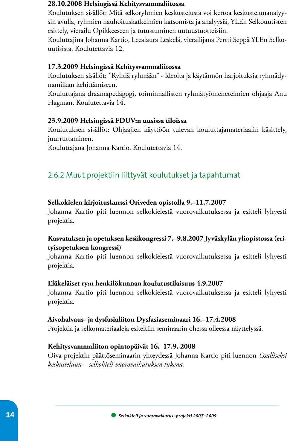 Selkouutisten esittely, vierailu Opikkeeseen ja tutustuminen uutuustuotteisiin. Kouluttajina Johanna Kartio, Leealaura Leskelä, vierailijana Pertti Seppä YLEn Selkouutisista. Koulutettavia 12. 17.3.