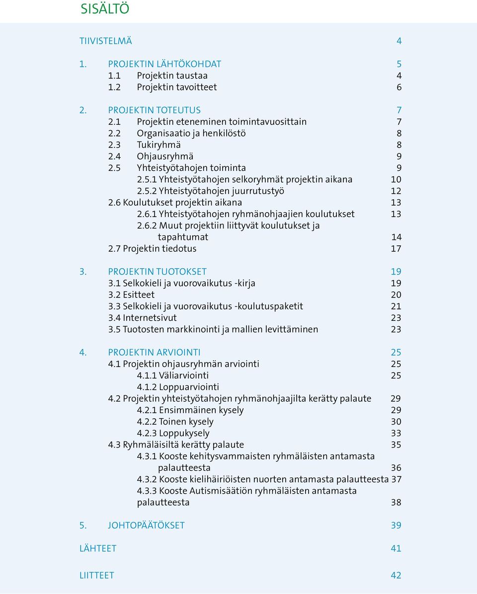 6 Koulutukset projektin aikana 13 2.6.1 Yhteistyötahojen ryhmänohjaajien koulutukset 13 2.6.2 Muut projektiin liittyvät koulutukset ja tapahtumat 14 2.7 Projektin tiedotus 17 3.