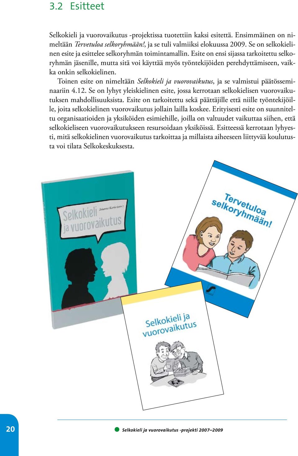 Esite on ensi sijassa tarkoitettu selkoryhmän jäsenille, mutta sitä voi käyttää myös työntekijöiden perehdyttämiseen, vaikka onkin selkokielinen.