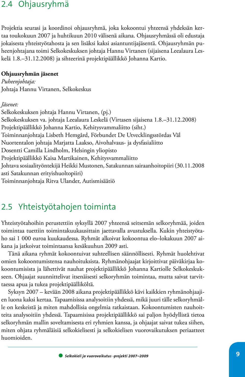 Ohjausryhmän puheenjohtajana toimi Selkokeskuksen johtaja Hannu Virtanen (sijaisena Leealaura Leskelä 1.8. 31.12.2008) ja sihteerinä projektipäällikkö Johanna Kartio.