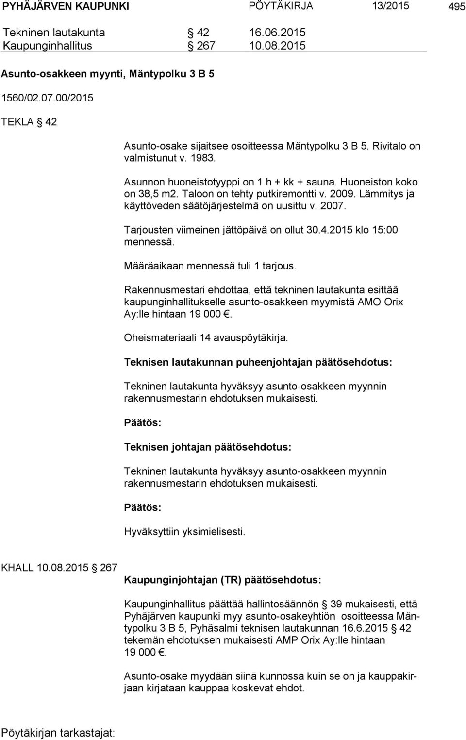 Taloon on tehty putkiremontti v. 2009. Lämmitys ja käyttöveden säätöjärjestelmä on uusittu v. 2007. Tarjousten viimeinen jättöpäivä on ollut 30.4.2015 klo 15:00 mennessä.