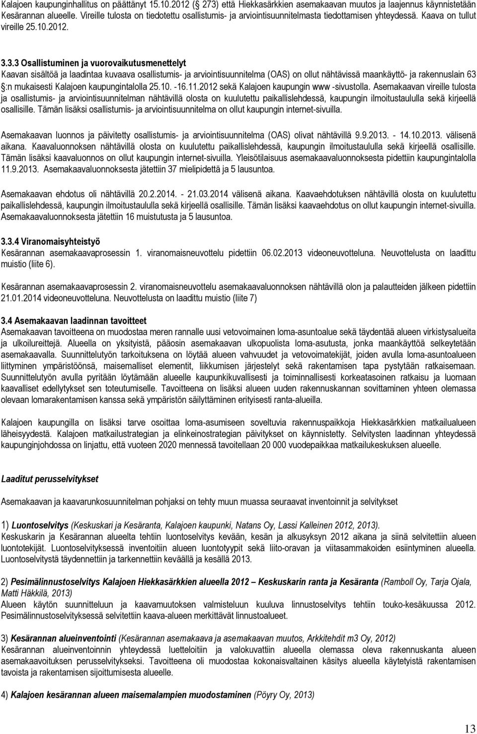 3.3 Osallistuminen ja vuorovaikutusmenettelyt Kaavan sisältöä ja laadintaa kuvaava osallistumis- ja arviointisuunnitelma (OAS) on ollut nähtävissä maankäyttö- ja rakennuslain 63 :n mukaisesti