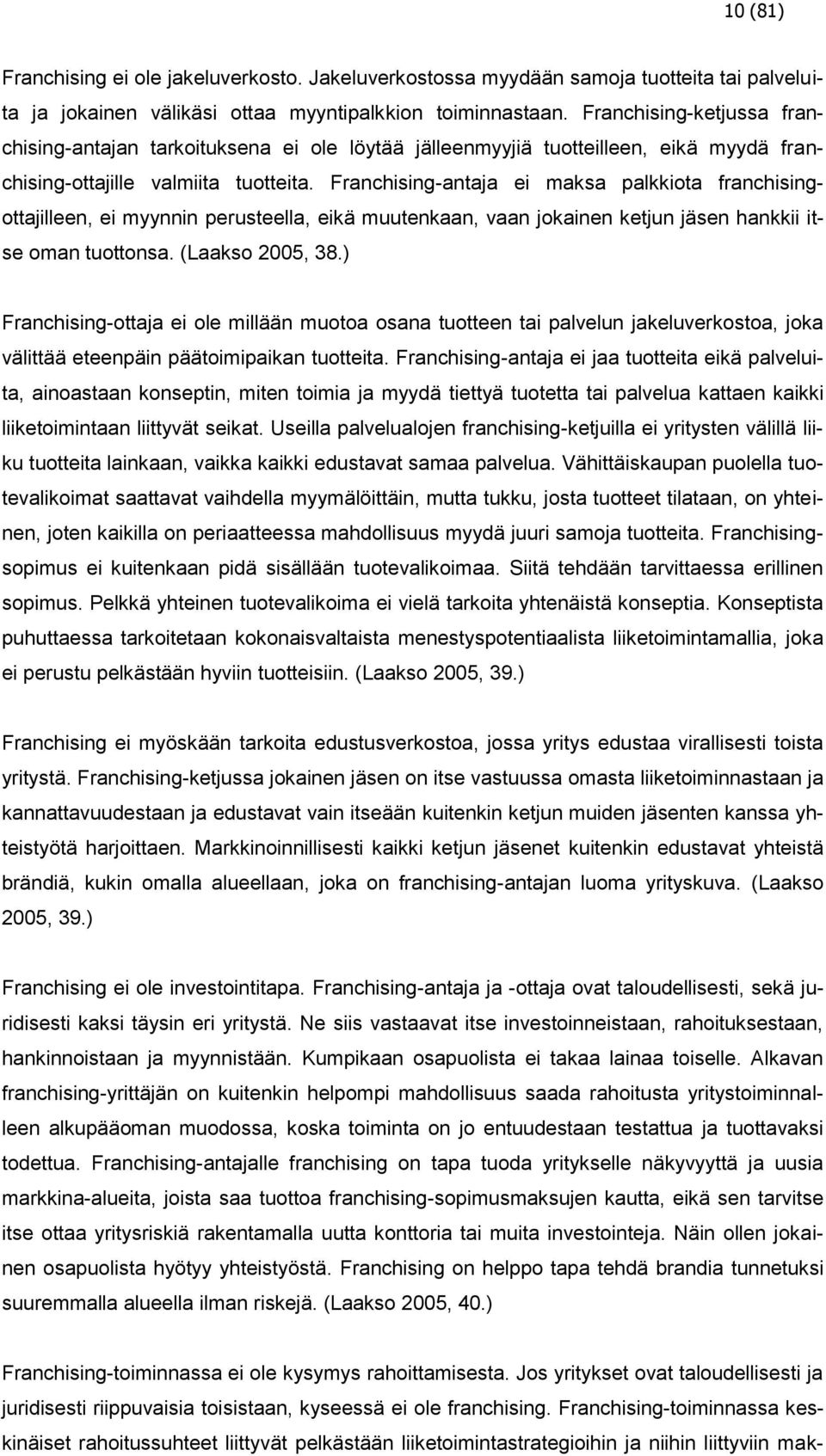 Franchising-antaja ei maksa palkkiota franchisingottajilleen, ei myynnin perusteella, eikä muutenkaan, vaan jokainen ketjun jäsen hankkii itse oman tuottonsa. (Laakso 2005, 38.