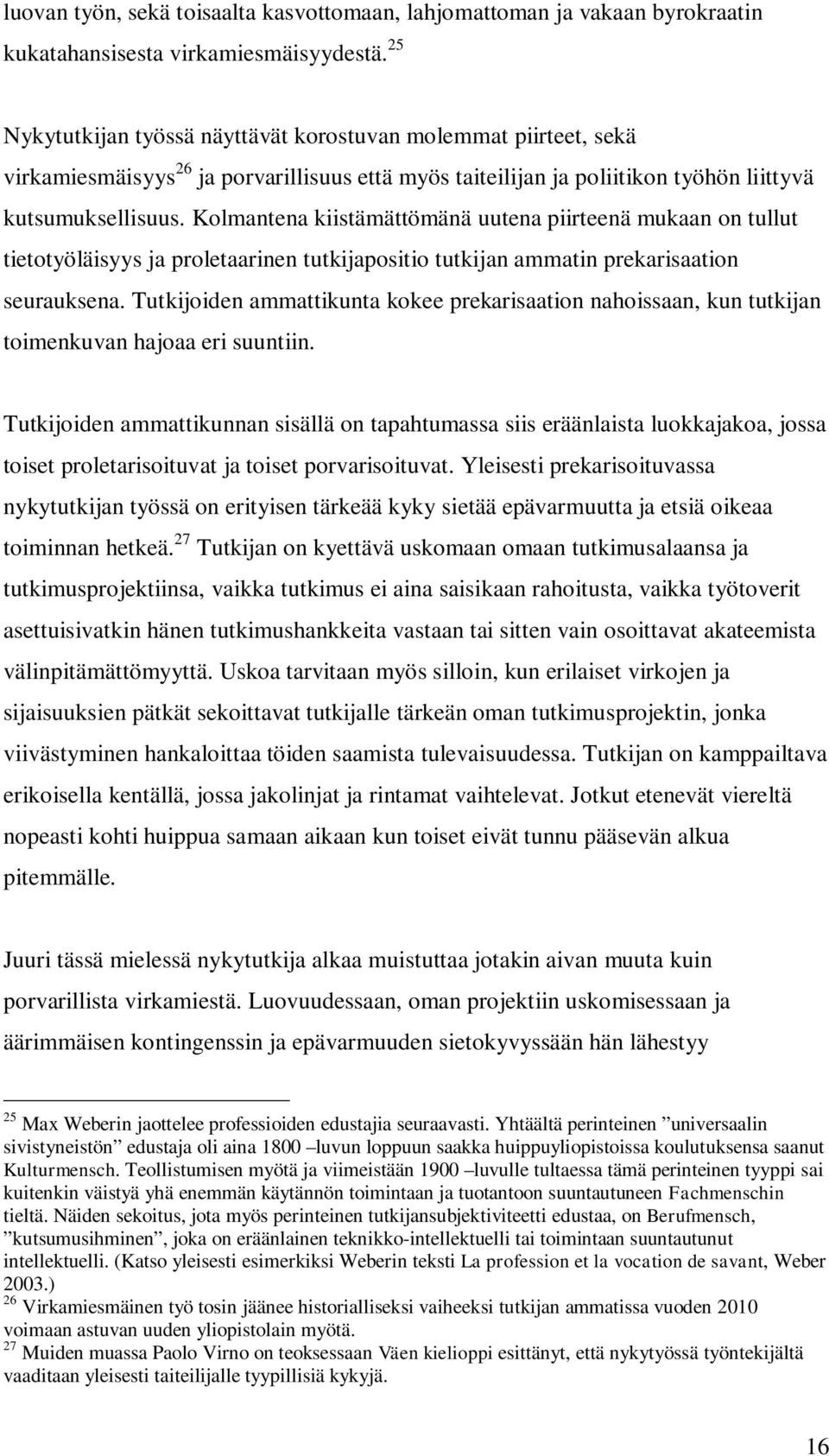 Kolmantena kiistämättömänä uutena piirteenä mukaan on tullut tietotyöläisyys ja proletaarinen tutkijapositio tutkijan ammatin prekarisaation seurauksena.