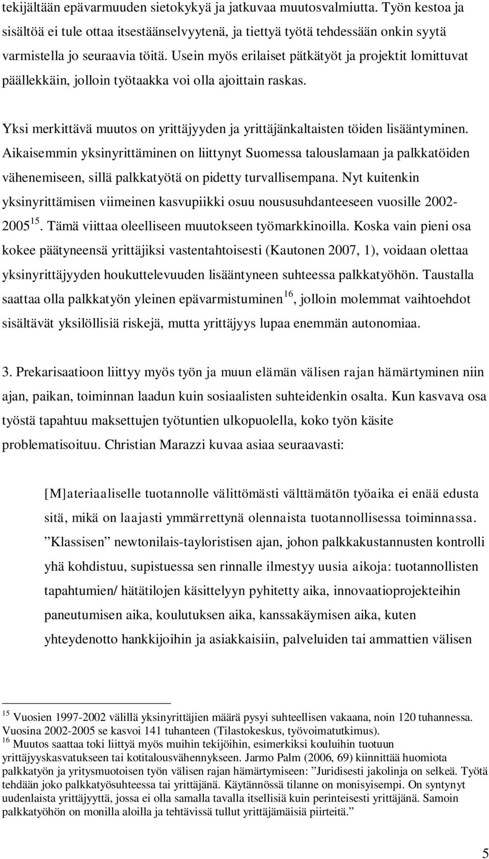 Aikaisemmin yksinyrittäminen on liittynyt Suomessa talouslamaan ja palkkatöiden vähenemiseen, sillä palkkatyötä on pidetty turvallisempana.