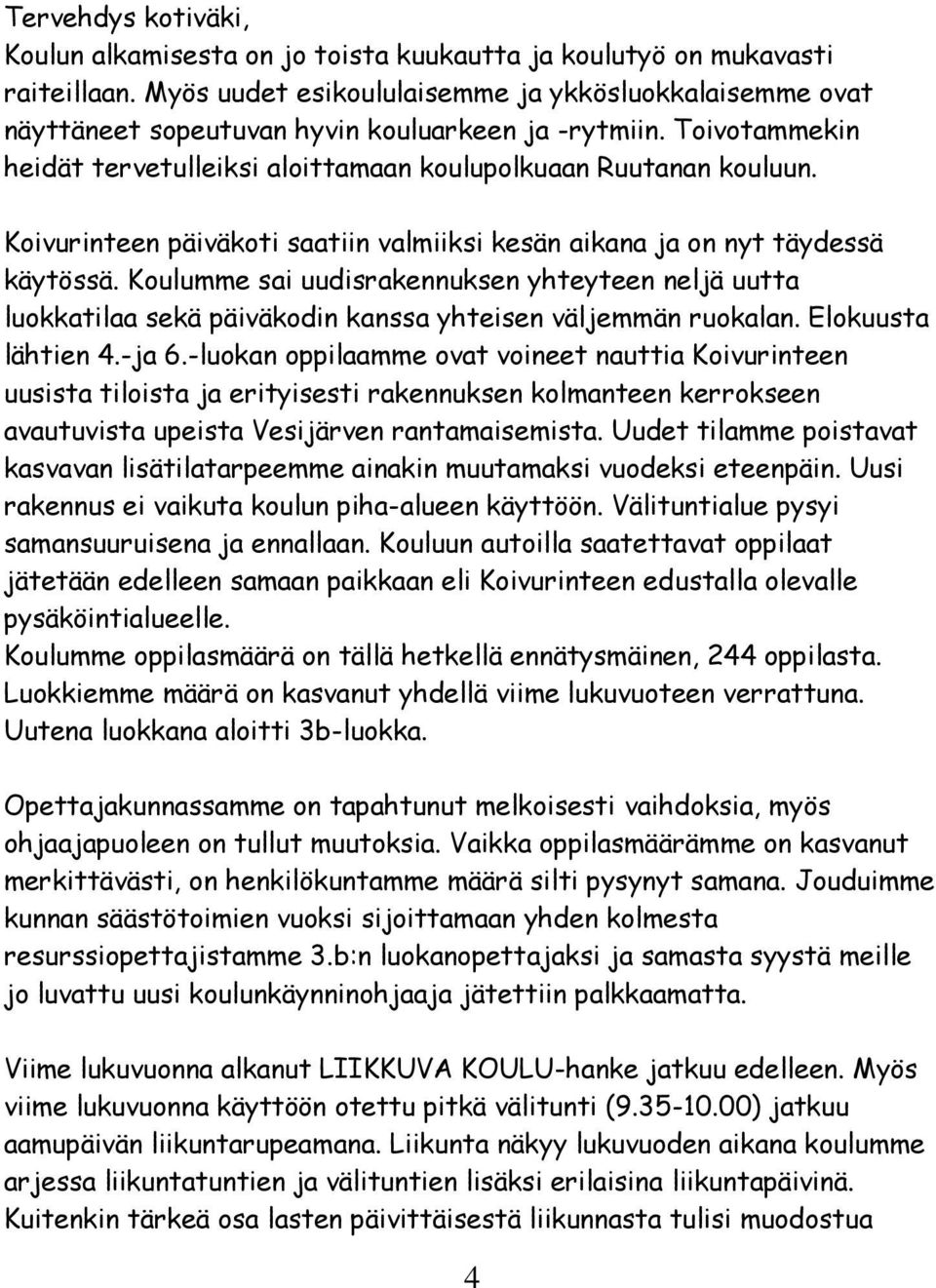 Koivurinteen päiväkoti saatiin valmiiksi kesän aikana ja on nyt täydessä käytössä. Koulumme sai uudisrakennuksen yhteyteen neljä uutta luokkatilaa sekä päiväkodin kanssa yhteisen väljemmän ruokalan.