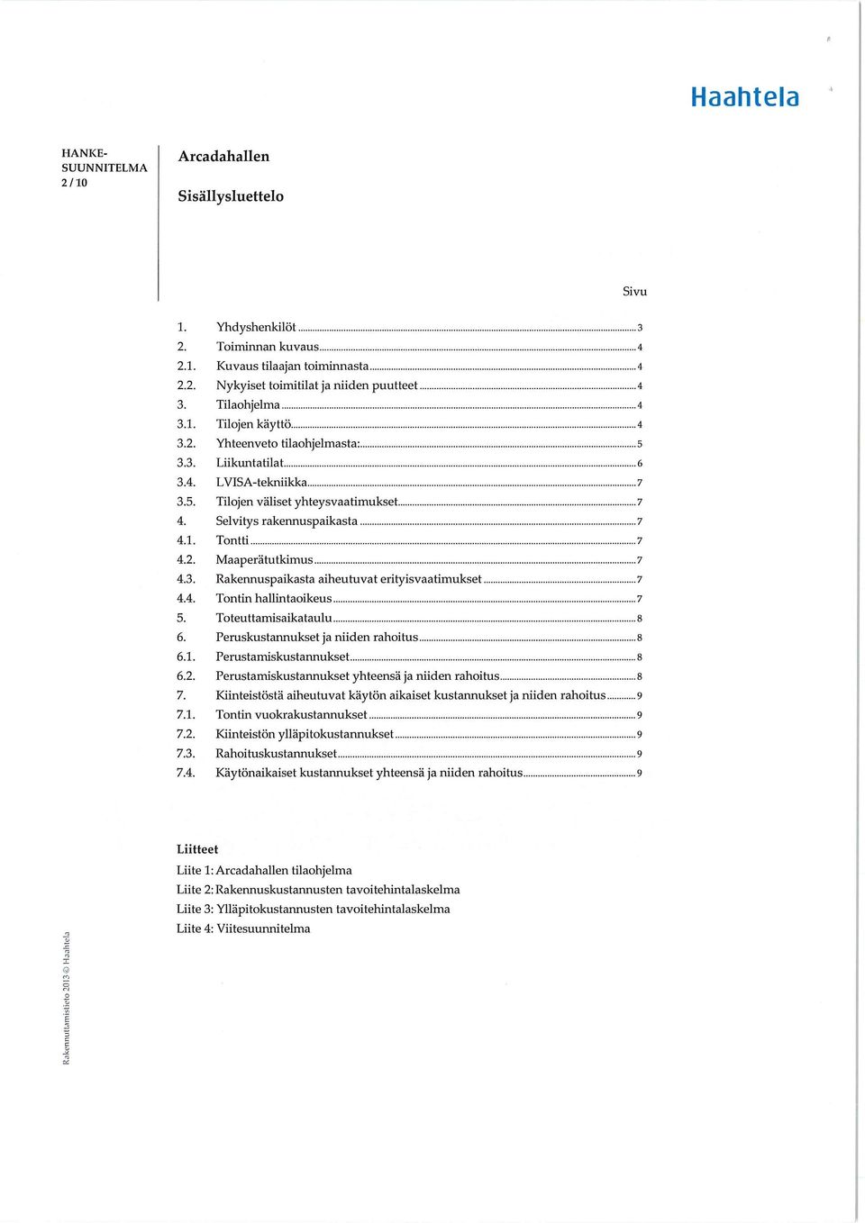 ..^ 4.2. Maaperätutkimus...7 4.3. Rakennuspaikasta aiheuhivat erityisvaatimukset...7 4.4. Tontin hallmtaoikeus... 7 5. Toteuttamisaikataulu... 8 6. Peruskustannukset ja niiden rahoihis... 8 6.1.