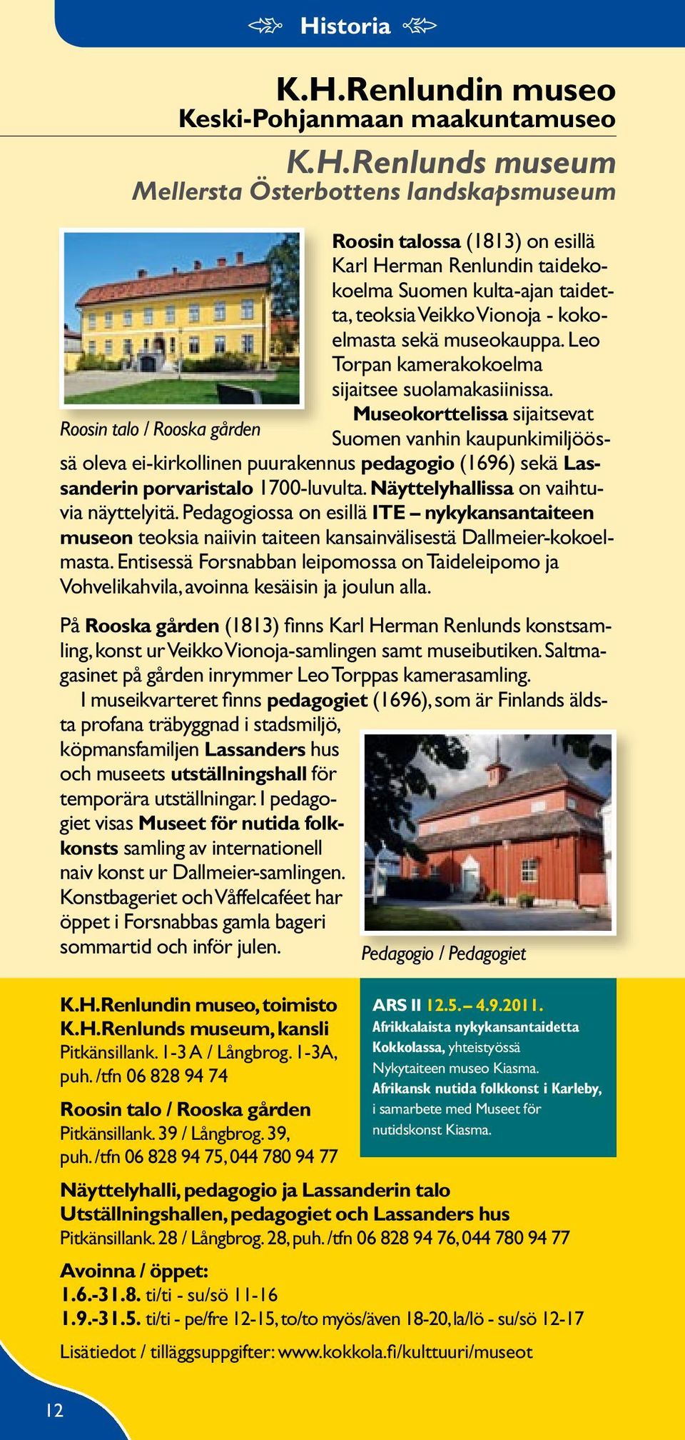 Museokorttelissa sijaitsevat Roosin talo / Rooska gården Suomen vanhin kaupunkimiljöössä oleva ei-kirkollinen puurakennus pedagogio (1696) sekä Lassanderin porvaristalo 1700-luvulta.