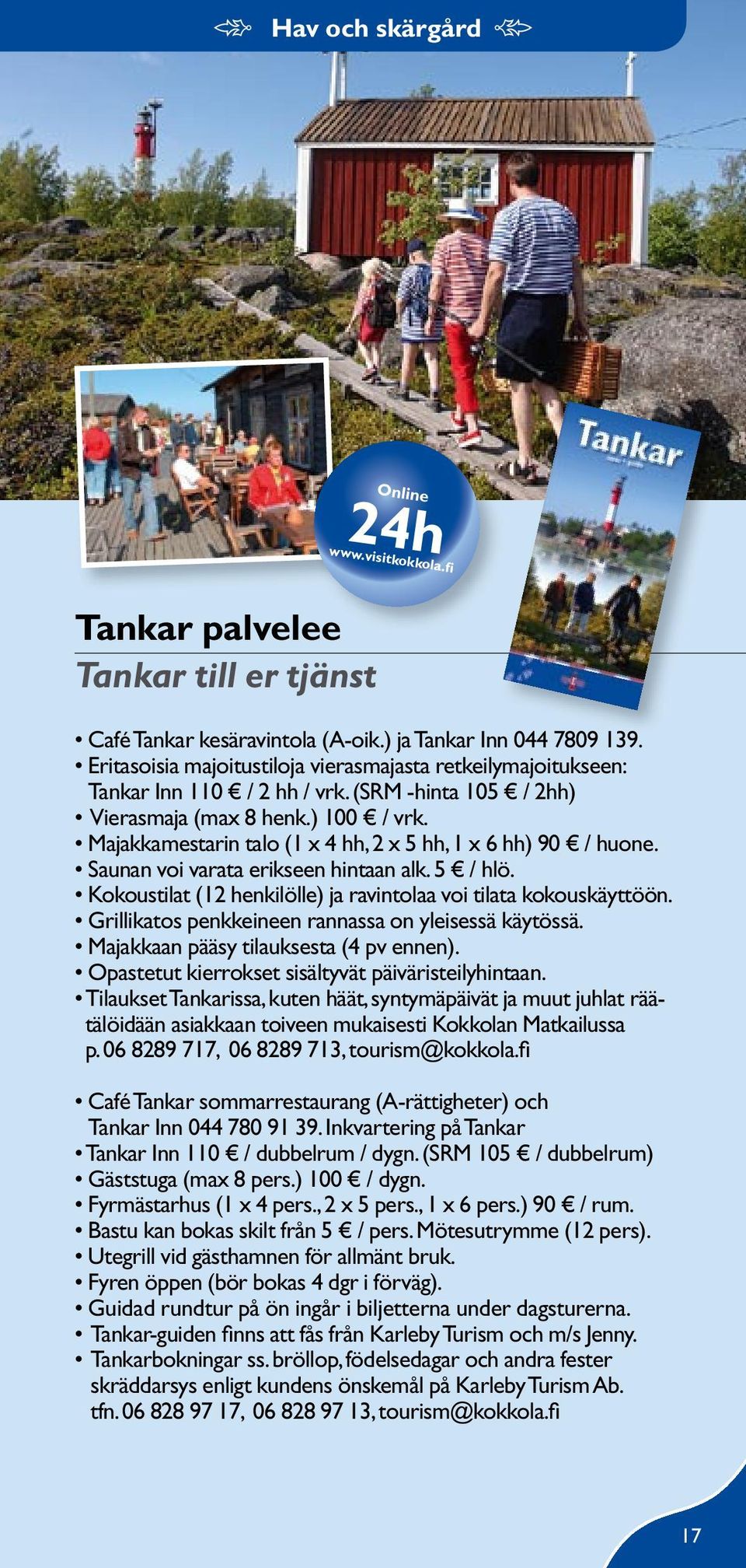 Majakkamestarin talo (1 x 4 hh, 2 x 5 hh, 1 x 6 hh) 90 / huone. Saunan voi varata erikseen hintaan alk. 5 / hlö. Kokoustilat (12 henkilölle) ja ravintolaa voi tilata kokouskäyttöön.