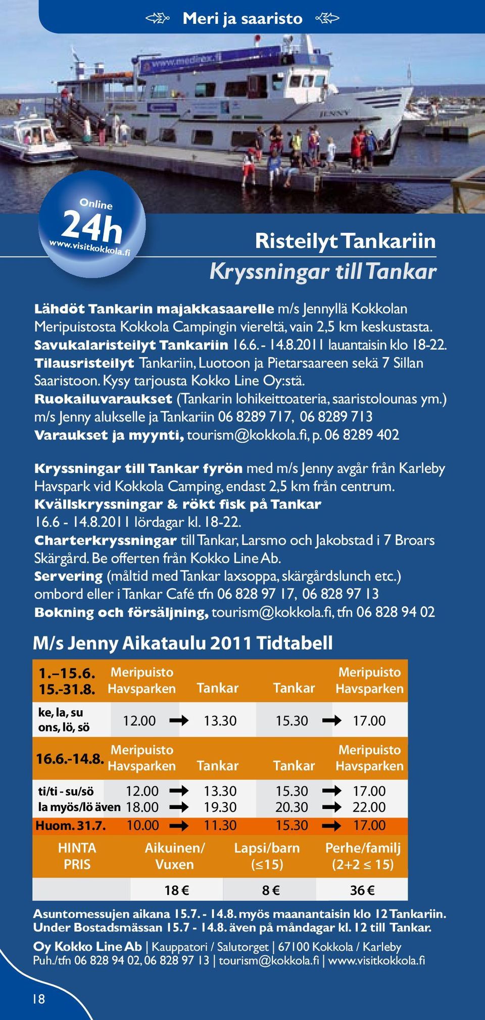 6. - 14.8.2011 lauantaisin klo 18-22. Tilausristeilyt Tankariin, Luotoon ja Pietarsaareen sekä 7 Sillan Saaristoon. Kysy tarjousta Kokko Line Oy:stä.