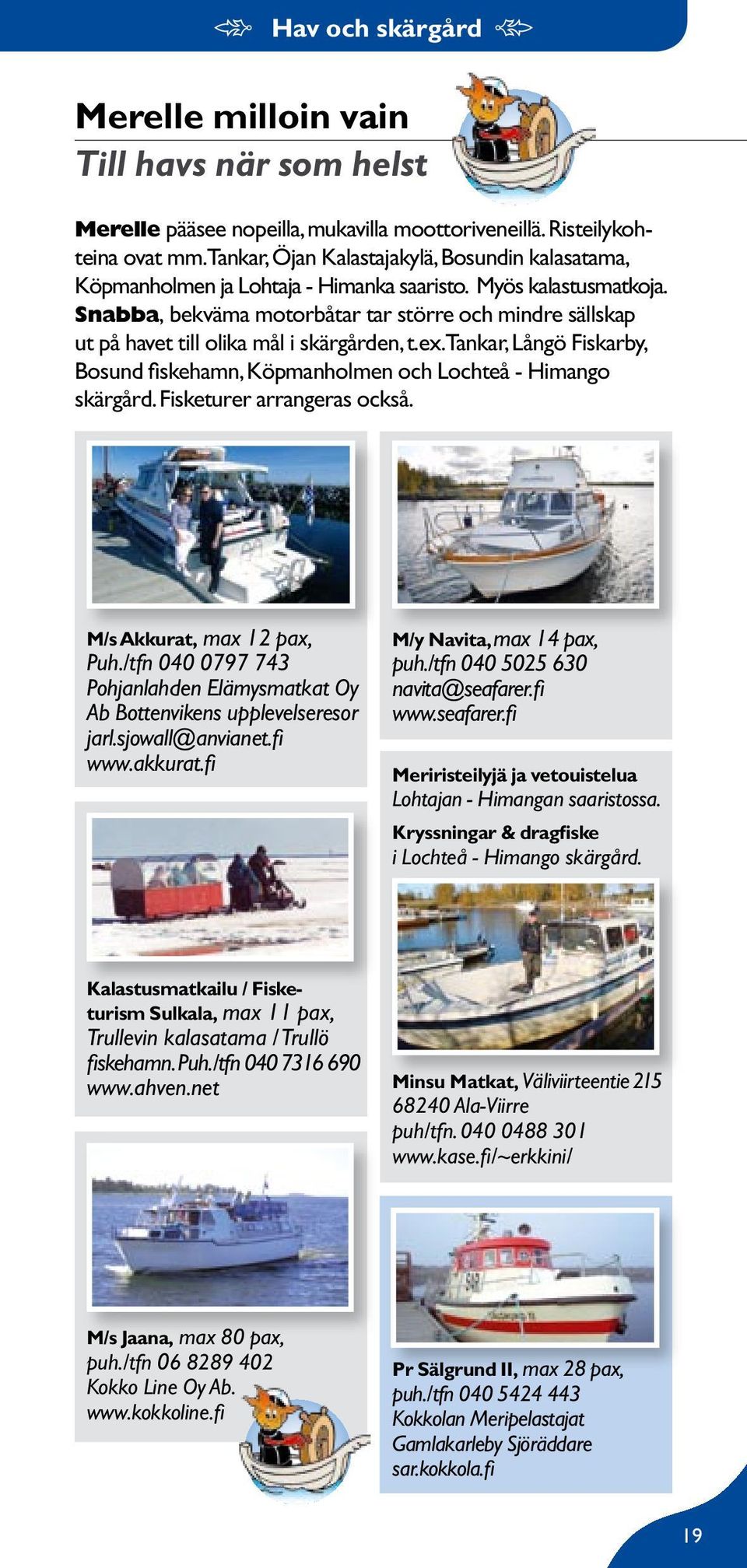 Snabba, bekväma motorbåtar tar större och mindre sällskap ut på havet till olika mål i skärgården, t.ex. Tankar, Långö Fiskarby, Bosund fiskehamn, Köpmanholmen och Lochteå - Himango skärgård.