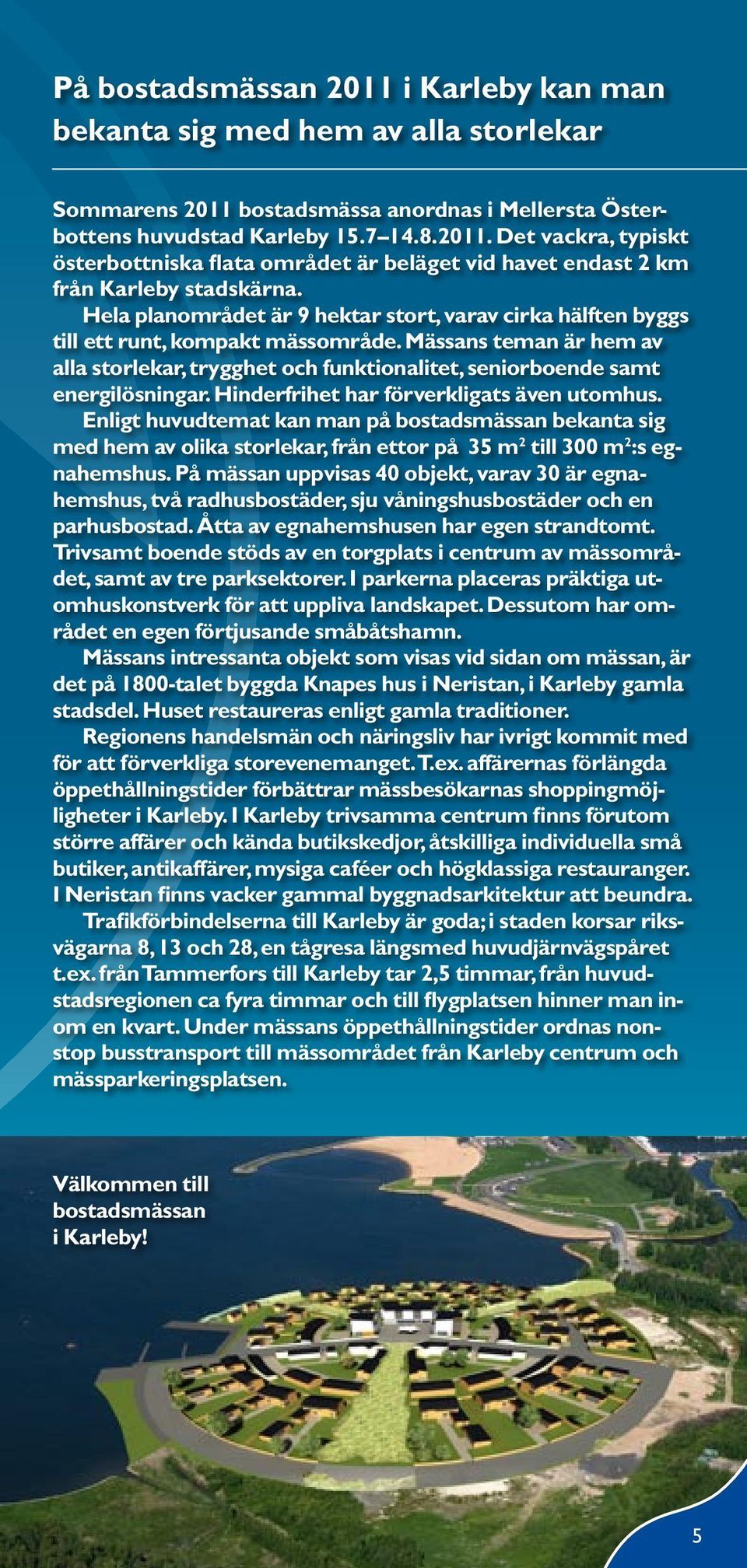 Hinderfrihet har förverkligats även utomhus. Enligt huvudtemat kan man på bostadsmässan bekanta sig med hem av olika storlekar, från ettor på 35 m 2 till 300 m 2 :s egnahemshus.