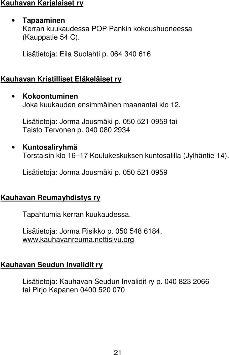 040 080 2934 Kuntosaliryhmä Torstaisin klo 16 17 Koulukeskuksen kuntosalilla (Jylhäntie 14). Lisätietoja: Jorma Jousmäki p.