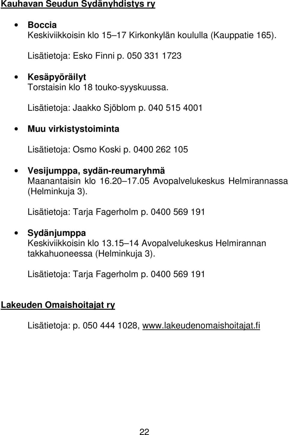 0400 262 105 Vesijumppa, sydän-reumaryhmä Maanantaisin klo 16.20 17.05 Avopalvelukeskus Helmirannassa (Helminkuja 3). Lisätietoja: Tarja Fagerholm p.