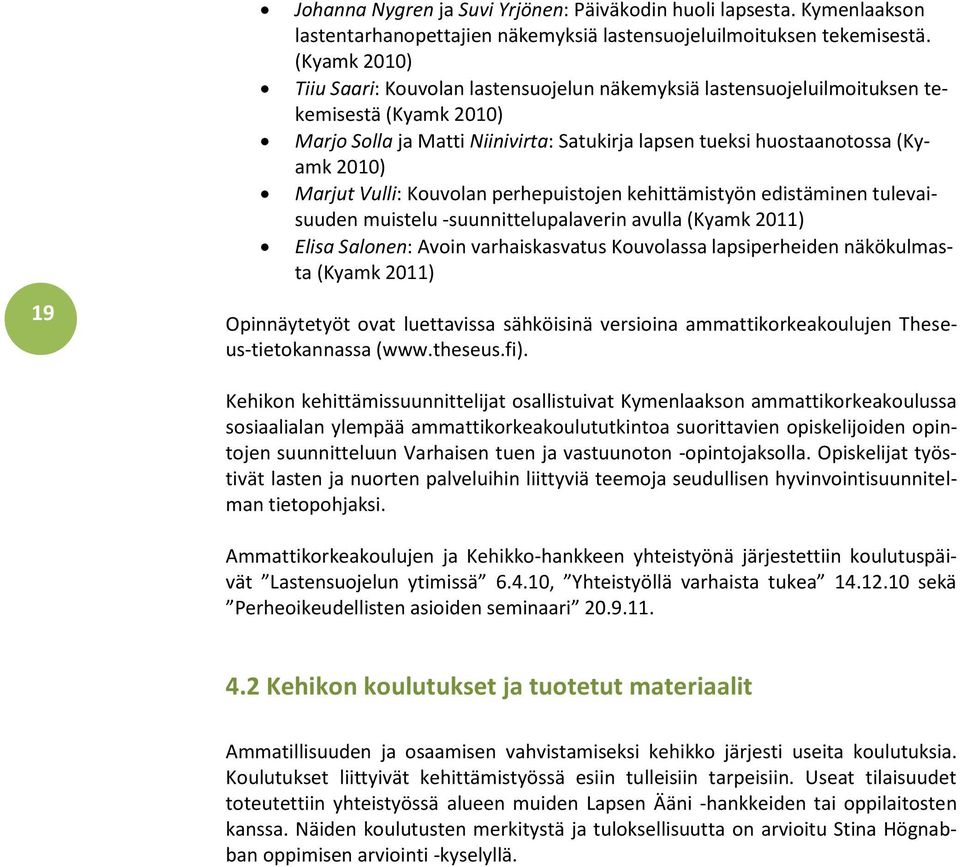 Marjut Vulli: Kouvolan perhepuistojen kehittämistyön edistäminen tulevaisuuden muistelu -suunnittelupalaverin avulla (Kyamk 2011) Elisa Salonen: Avoin varhaiskasvatus Kouvolassa lapsiperheiden