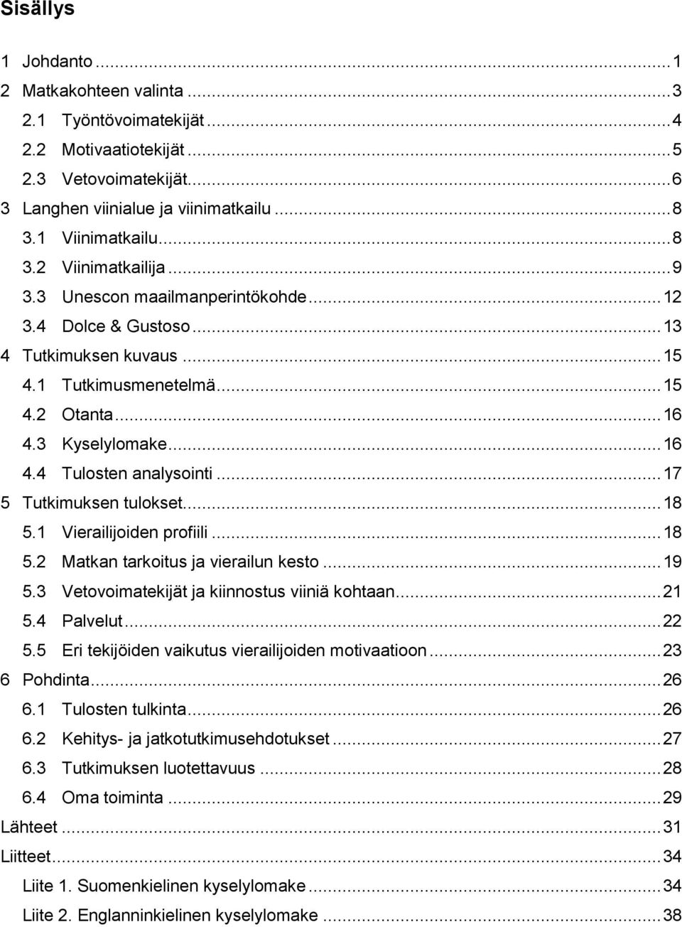 .. 17 5 Tutkimuksen tulokset... 18 5.1 Vierailijoiden profiili... 18 5.2 Matkan tarkoitus ja vierailun kesto... 19 5.3 Vetovoimatekijät ja kiinnostus viiniä kohtaan... 21 5.4 Palvelut... 22 5.