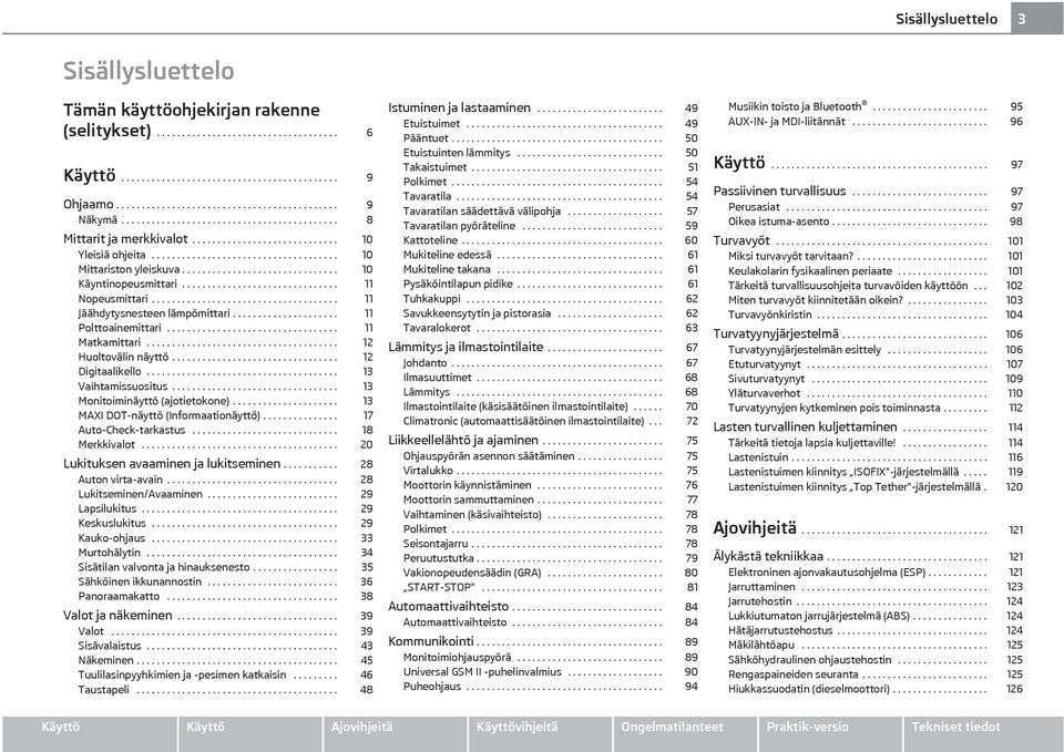 .............................. 10 Käyntinopeusmittari............................... 11 Nopeusmittari..................................... 11 Jäähdytysnesteen lämpömittari..................... 11 Polttoainemittari.