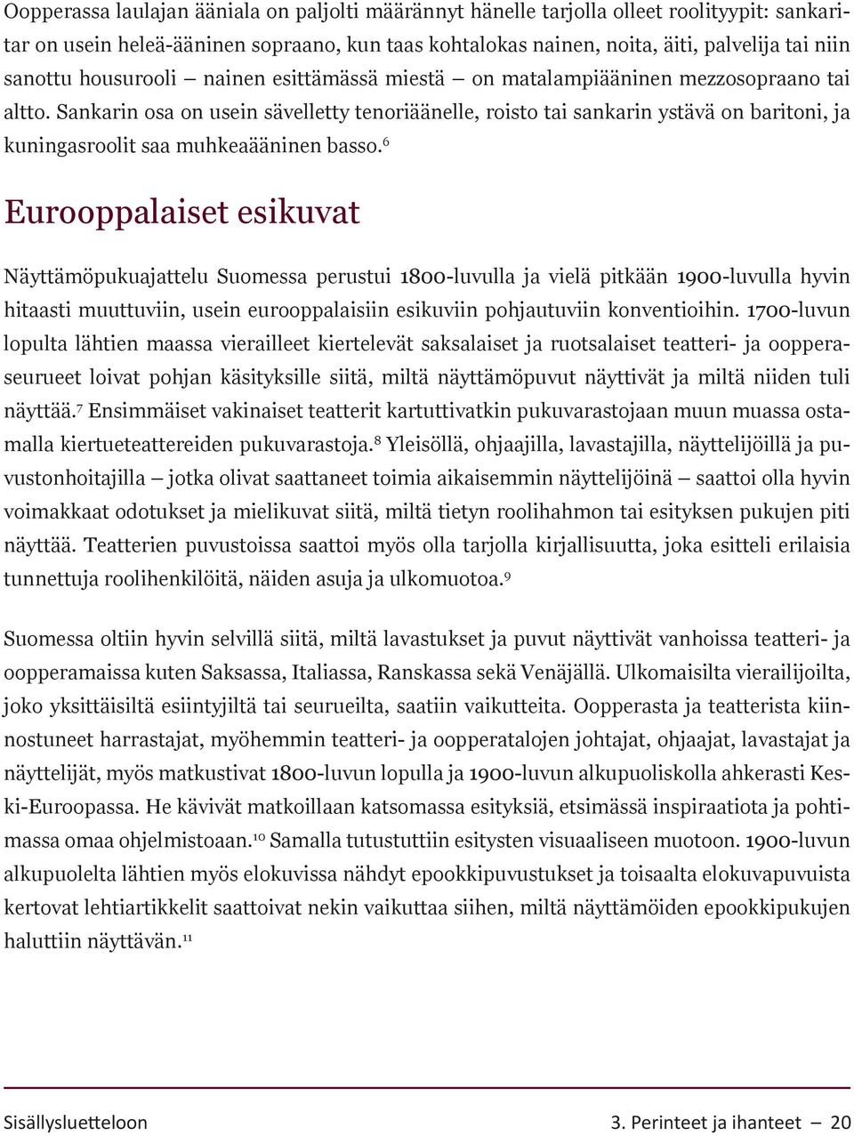 Sankarin osa on usein sävelletty tenoriäänelle, roisto tai sankarin ystävä on baritoni, ja kuningasroolit saa muhkeaääninen basso.