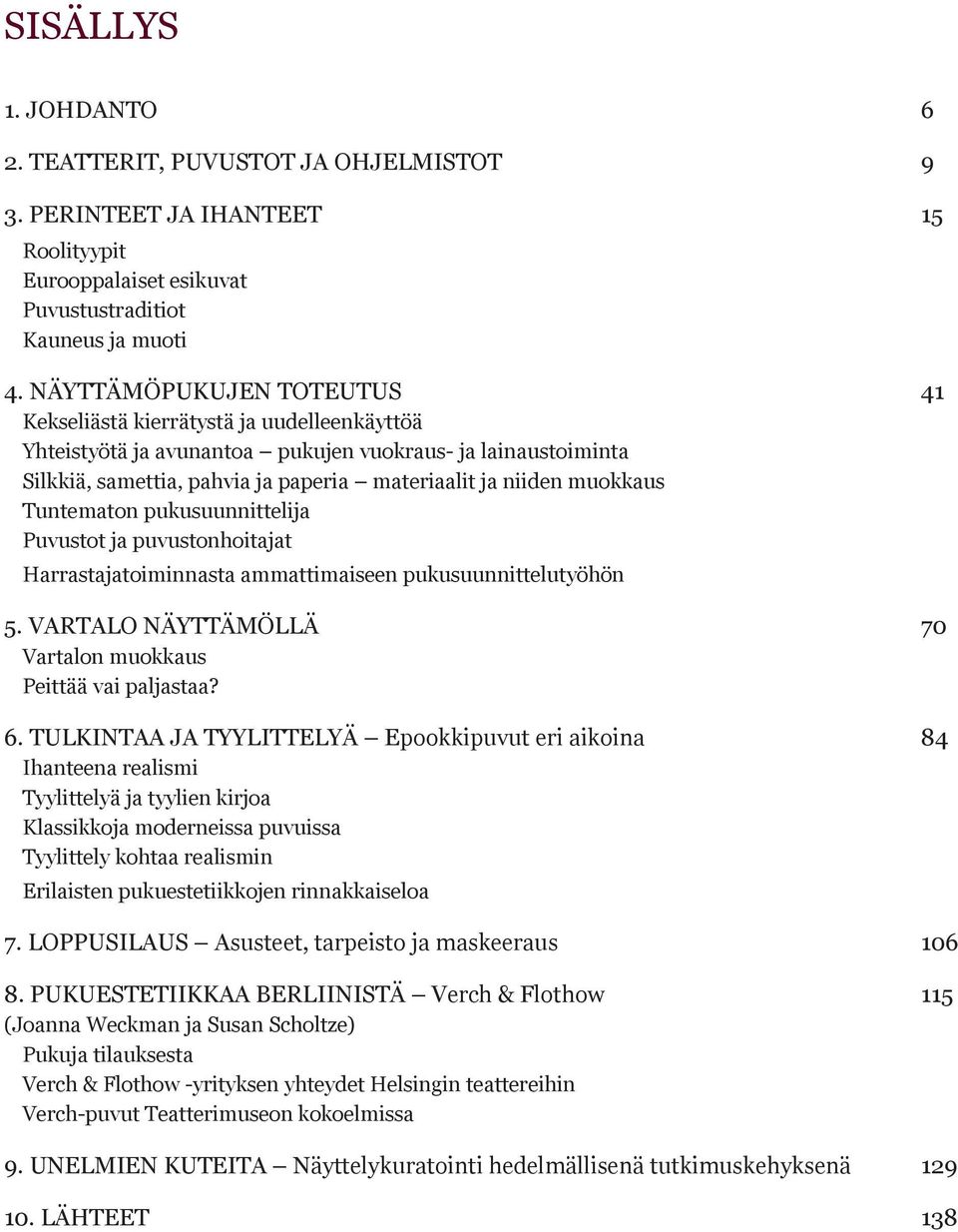 muokkaus Tuntematon pukusuunnittelija Puvustot ja puvustonhoitajat Harrastajatoiminnasta ammattimaiseen pukusuunnittelutyöhön 5. VARTALO NÄYTTÄMÖLLÄ 70 Vartalon muokkaus Peittää vai paljastaa? 6.