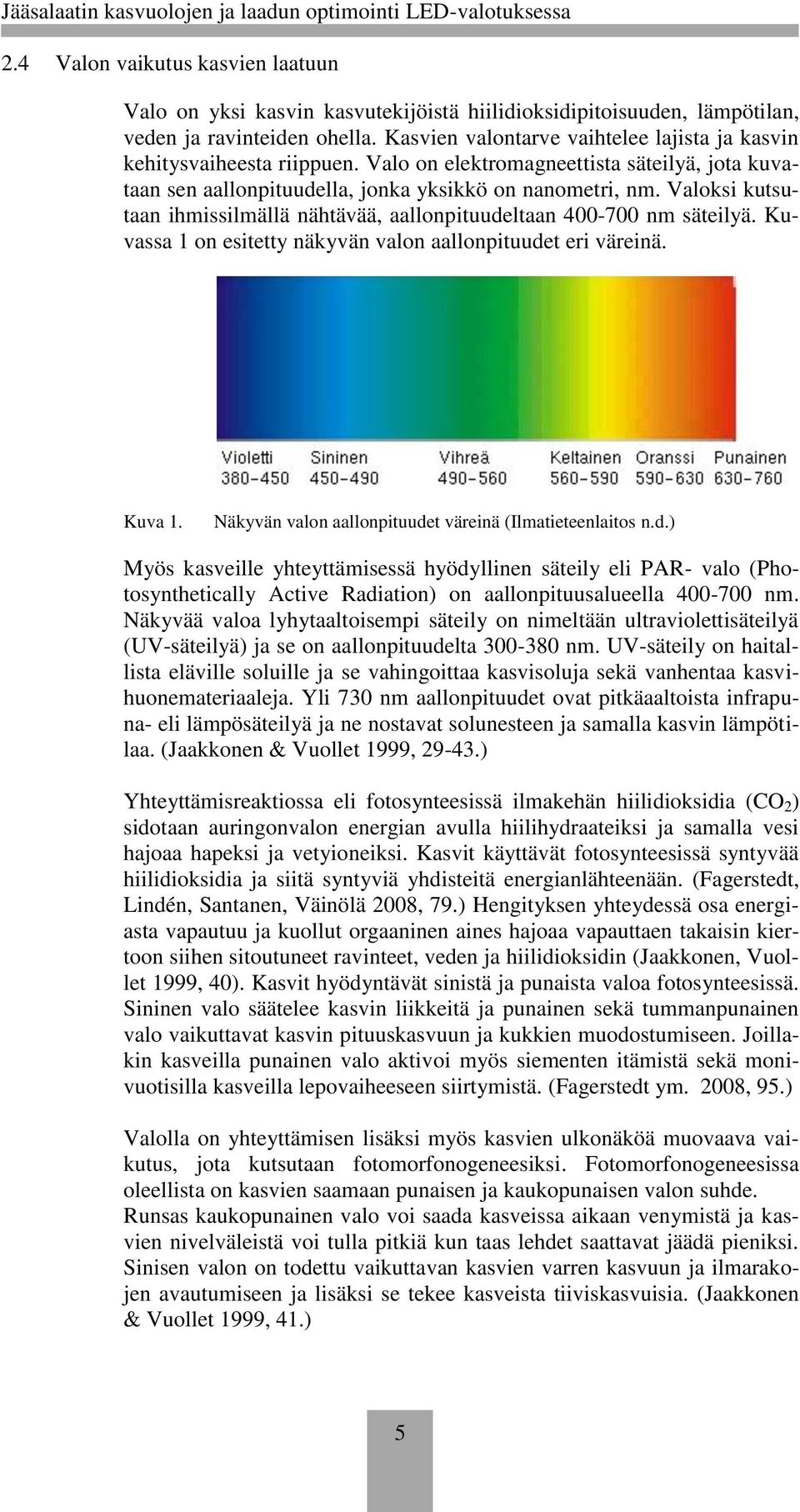 Valoksi kutsutaan ihmissilmällä nähtävää, aallonpituudeltaan 400-700 nm säteilyä. Kuvassa 1 on esitetty näkyvän valon aallonpituudet eri väreinä. Kuva 1.