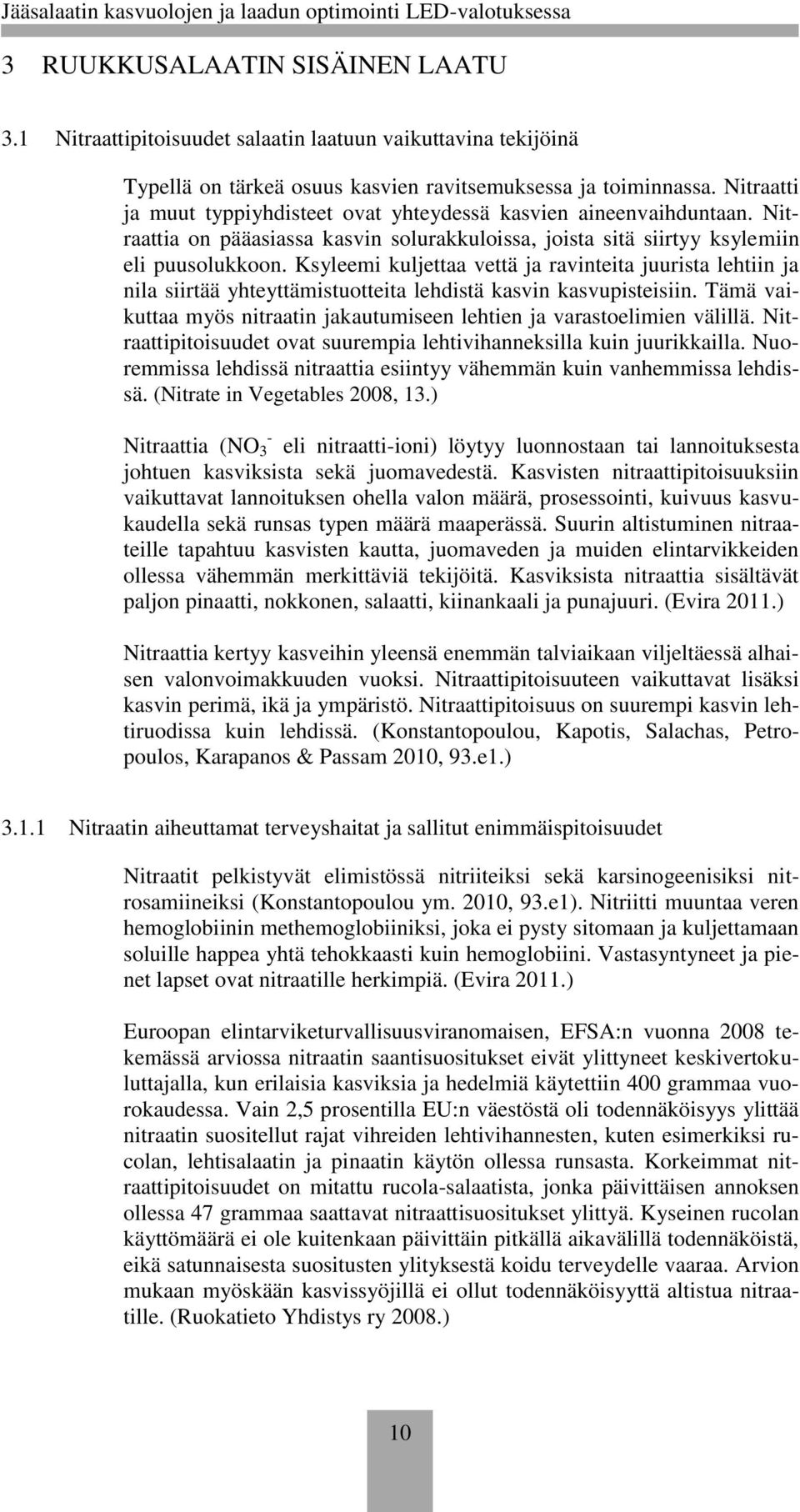 Ksyleemi kuljettaa vettä ja ravinteita juurista lehtiin ja nila siirtää yhteyttämistuotteita lehdistä kasvin kasvupisteisiin.