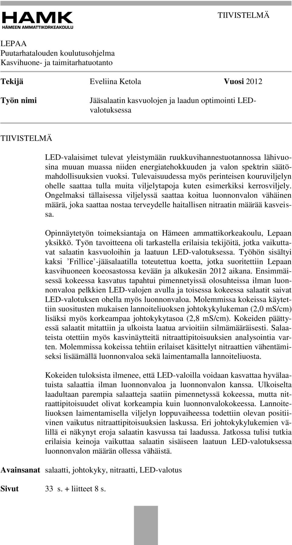 Tulevaisuudessa myös perinteisen kouruviljelyn ohelle saattaa tulla muita viljelytapoja kuten esimerkiksi kerrosviljely.