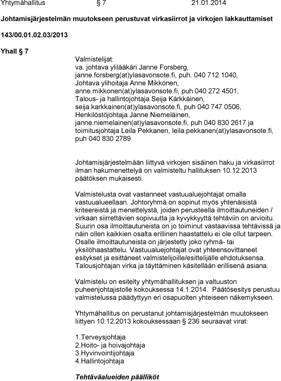 karkkainen(at)ylasavonsote.fi, puh 040 747 0506, Henkilöstöjohtaja Janne Niemeläinen, janne.niemelainen(at)ylasavonsote.fi, puh 040 830 2617 ja toimitusjohtaja Leila Pekkanen, leila.