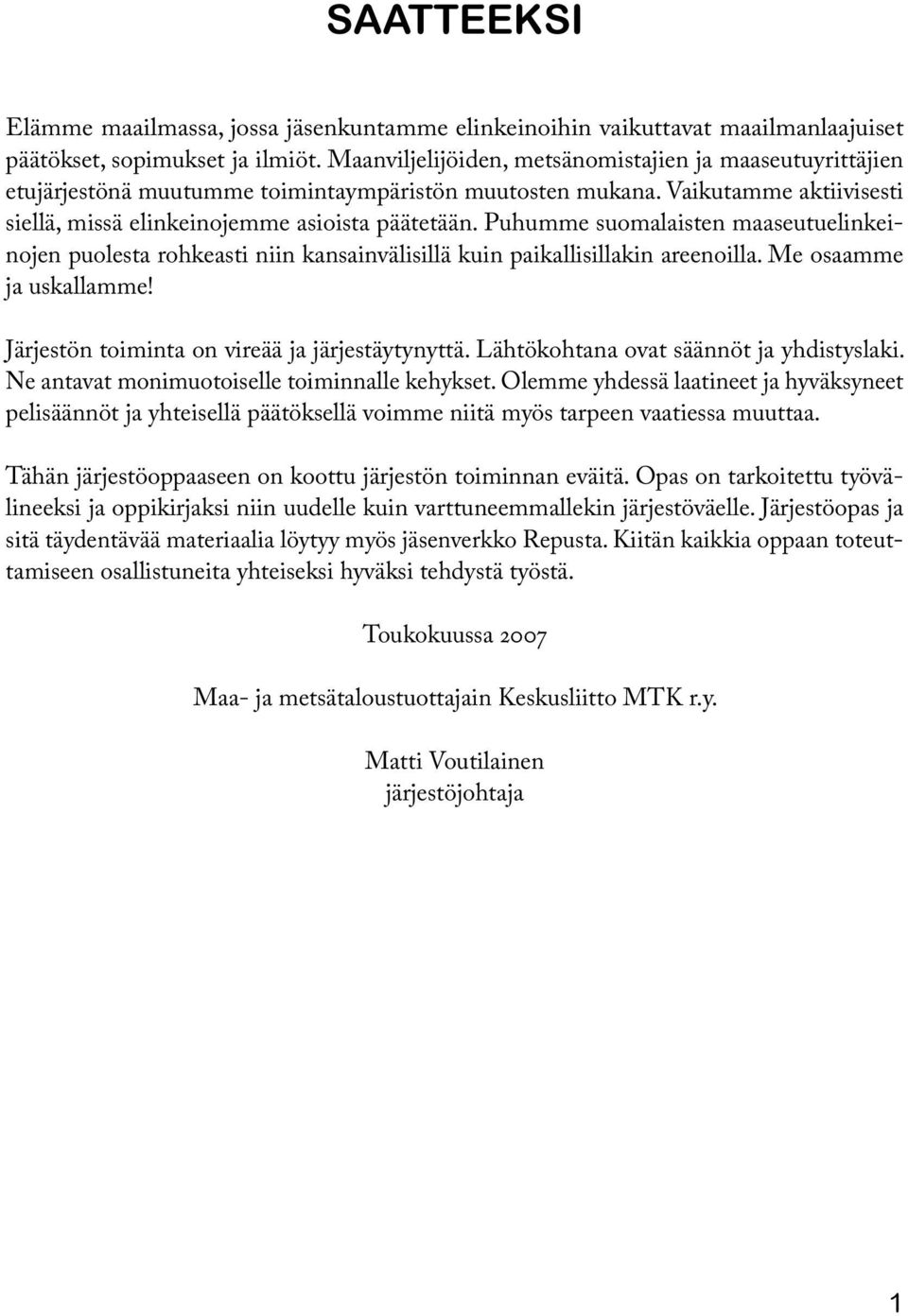 Puhumme suomalaisten maaseutuelinkeinojen puolesta rohkeasti niin kansainvälisillä kuin paikallisillakin areenoilla. Me osaamme ja uskallamme! Järjestön toiminta on vireää ja järjestäytynyttä.