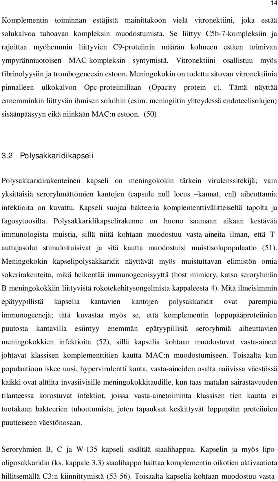 Vitronektiini osallistuu myös fibrinolyysiin ja trombogeneesin estoon. Meningokokin on todettu sitovan vitronektiinia pinnalleen ulkokalvon Opc-proteiinillaan (Opacity protein c).