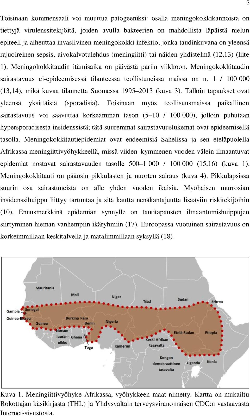 Meningokokkitaudin itämisaika on päivästä pariin viikkoon. Meningokokkitaudin sairastavuus ei-epideemisessä tilanteessa teollistuneissa maissa on n. 1 / 100.