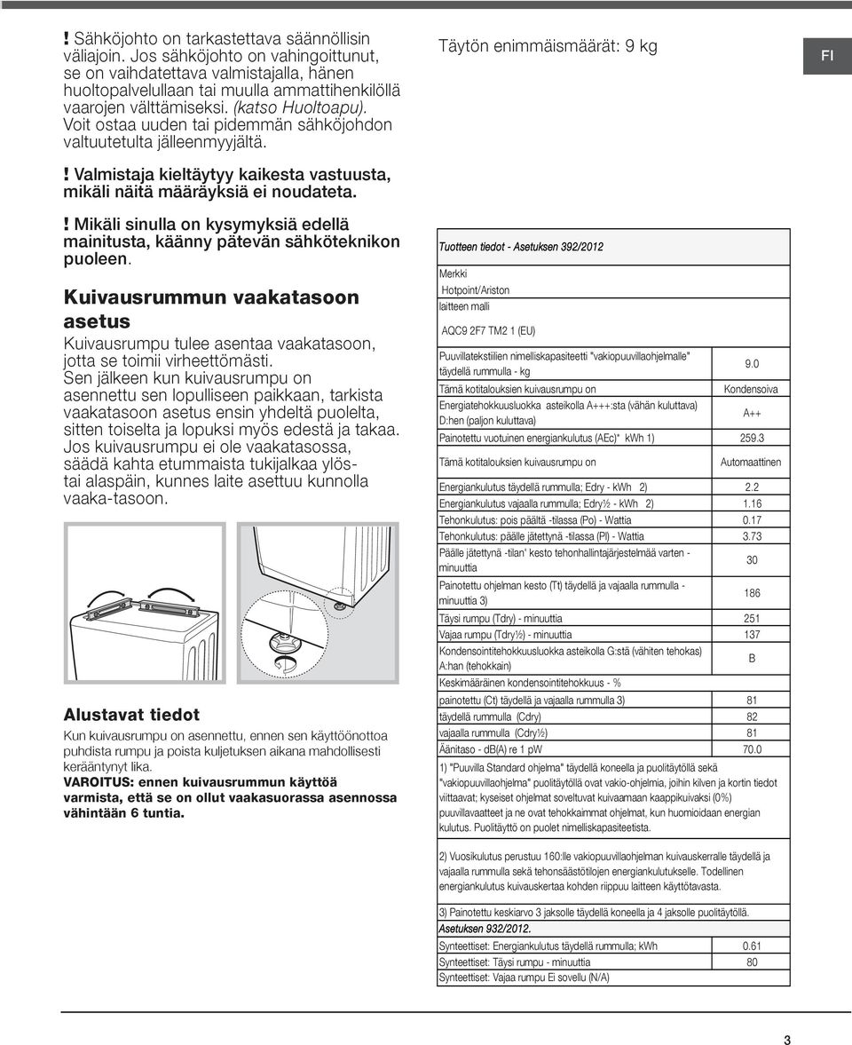 ! Mikäli sinulla on kysymyksiä edellä mainitusta, käänny pätevän sähköteknikon puoleen. Kuivausrummun vaakatasoon asetus Kuivausrumpu tulee asentaa vaakatasoon, jotta se toimii virheettömästi.