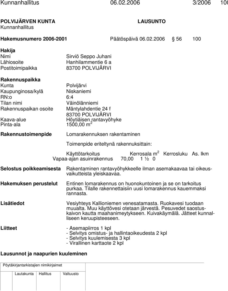 2006 56 100 Hakija Nimi Lähiosoite Postitoimipaikka Sirviö Seppo Juhani Hanhilammentie 6 a 83700 POLVIJÄRVI Rakennuspaikka Kunta Polvijärvi Kaupunginosa/kylä Niskaniemi RN:o 6:4 Tilan nimi