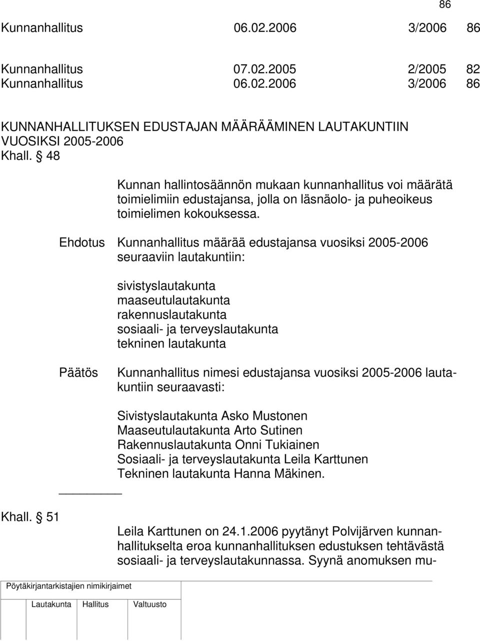 Ehdotus Kunnanhallitus määrää edustajansa vuosiksi 2005-2006 seuraaviin lautakuntiin: sivistyslautakunta maaseutulautakunta rakennuslautakunta sosiaali- ja terveyslautakunta tekninen lautakunta