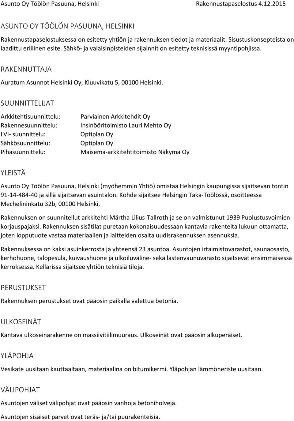 SUUNNITTELIJAT Arkkitehtisuunnittelu: Rakennesuunnittelu: LVI suunnittelu: Sähkösuunnittelu: Pihasuunnittelu: Parviainen Arkkitehdit Oy Insinööritoimisto Lauri Mehto Oy Optiplan Oy Optiplan Oy