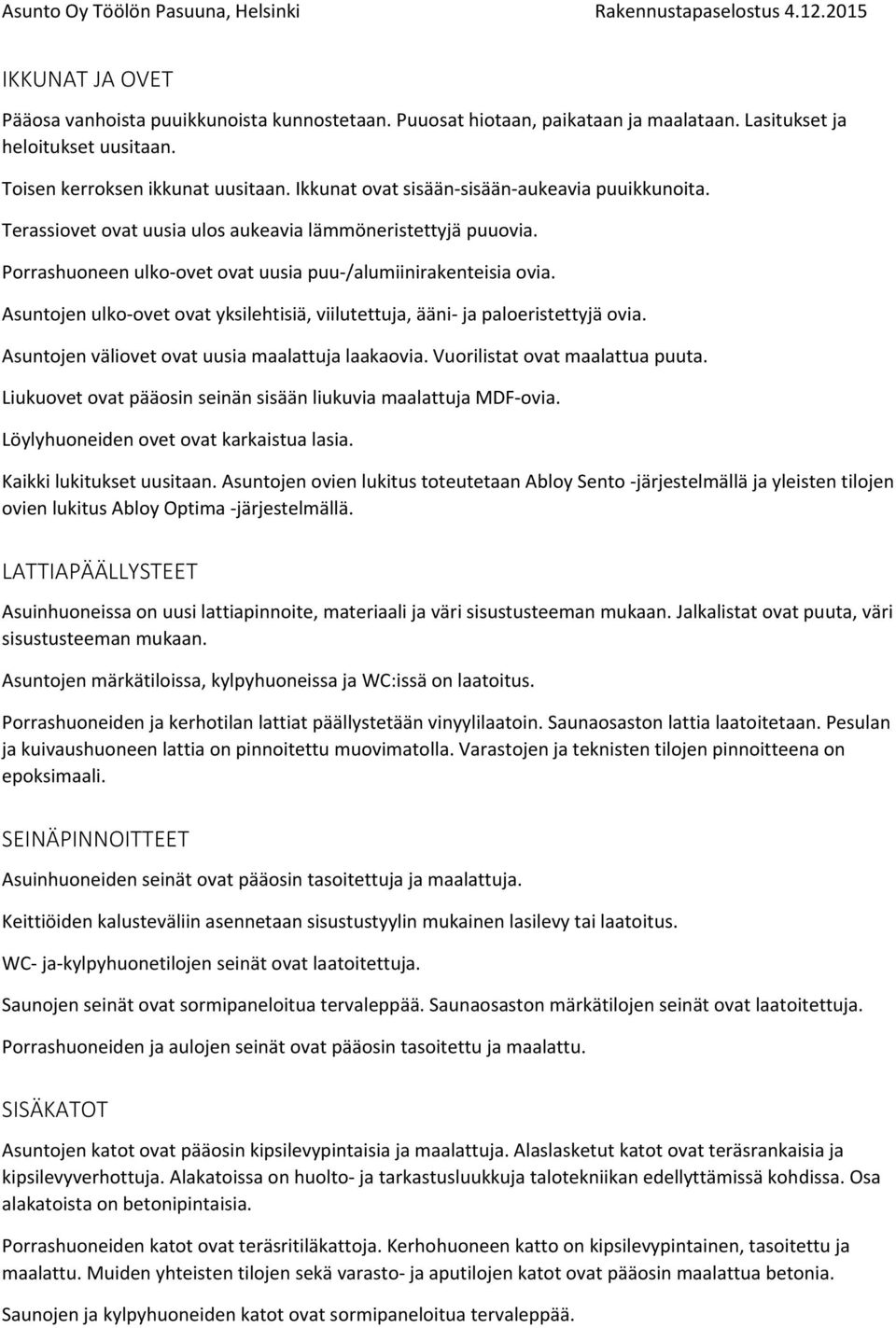 Asuntojen ulko ovet ovat yksilehtisiä, viilutettuja, ääni ja paloeristettyjä ovia. Asuntojen väliovet ovat uusia maalattuja laakaovia. Vuorilistat ovat maalattua puuta.