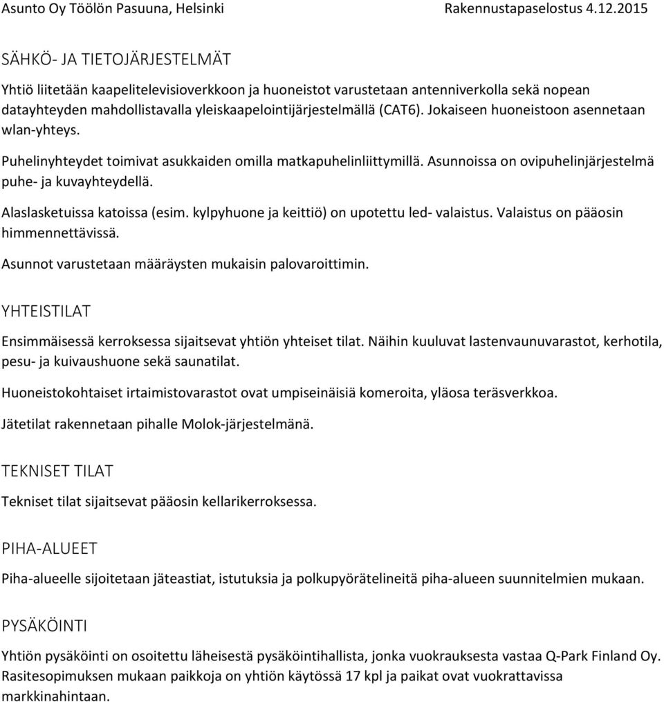 Alaslasketuissa katoissa (esim. kylpyhuone ja keittiö) on upotettu led valaistus. Valaistus on pääosin himmennettävissä. Asunnot varustetaan määräysten mukaisin palovaroittimin.