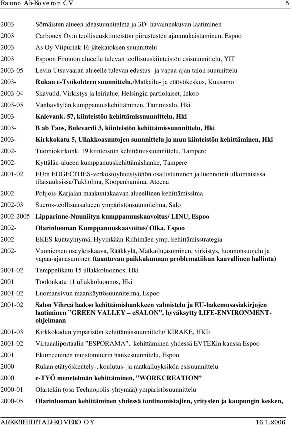 suunnittelu,/matkailu- ja etätyökeskus, Kuusamo 2003-04 Skavudd, Virkistys ja leirialue, Helsingin partiolaiset, Inkoo 2003-05 Vanhaväylän kumppanuuskehittäminen, Tammisalo, Hki 2003- Kalevank.