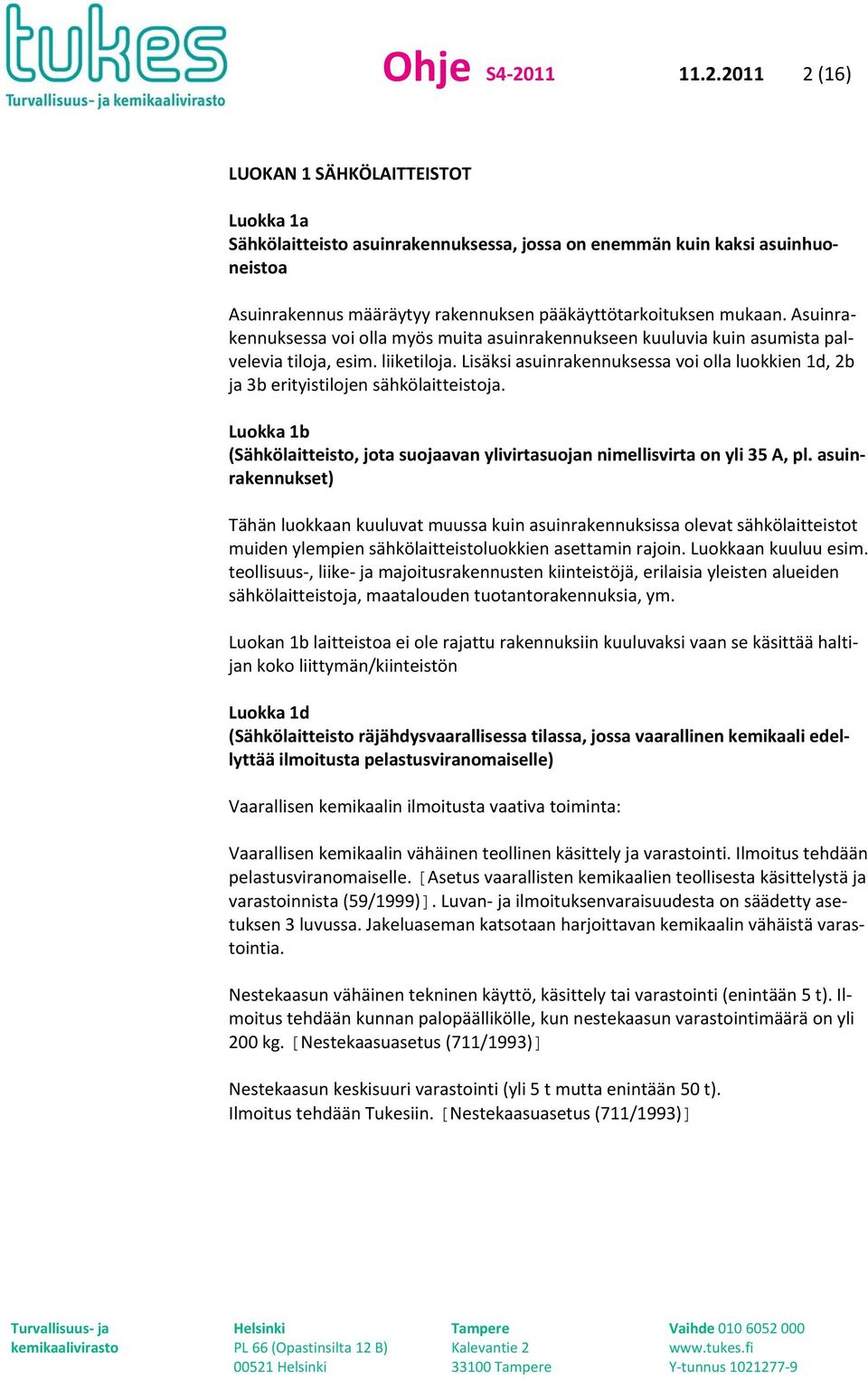 2011 2 (16) LUOKAN 1 SÄHKÖLAITTEISTOT Luokka 1a Sähkölaitteisto asuinrakennuksessa, jossa on enemmän kuin kaksi asuinhuoneistoa Asuinrakennus määräytyy rakennuksen pääkäyttötarkoituksen mukaan.